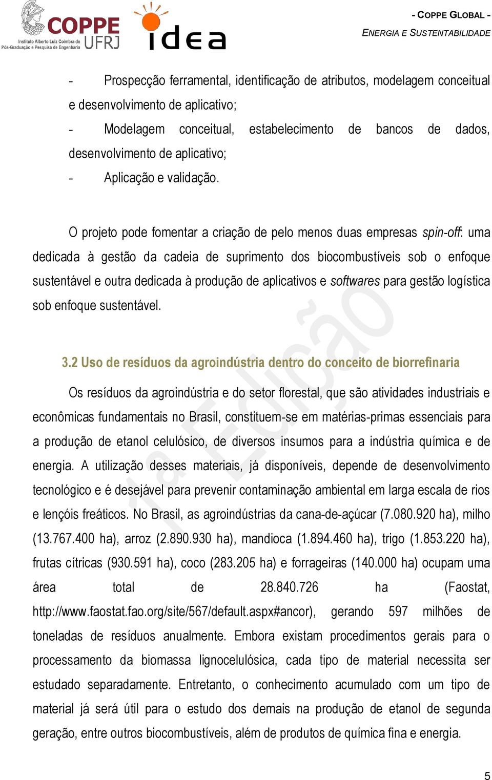 O projeto pode fomentar a criação de pelo menos duas empresas spin-off: uma dedicada à gestão da cadeia de suprimento dos biocombustíveis sob o enfoque sustentável e outra dedicada à produção de