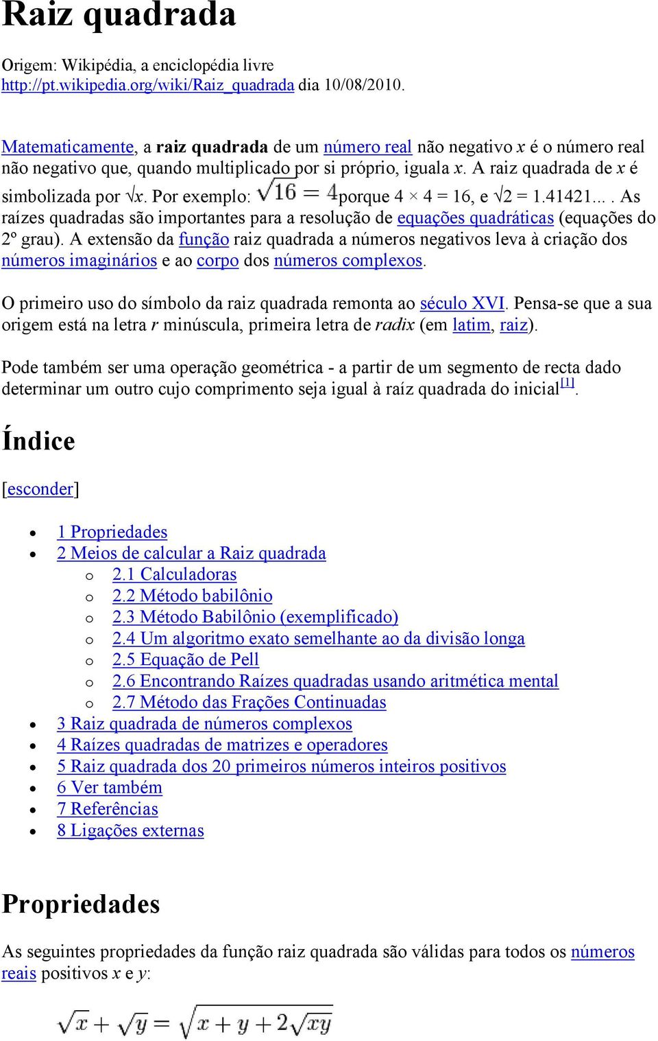 Por exemplo: porque 4 4 = 16, e 2 = 1.41421.... As raízes quadradas são importantes para a resolução de equações quadráticas (equações do 2º grau).