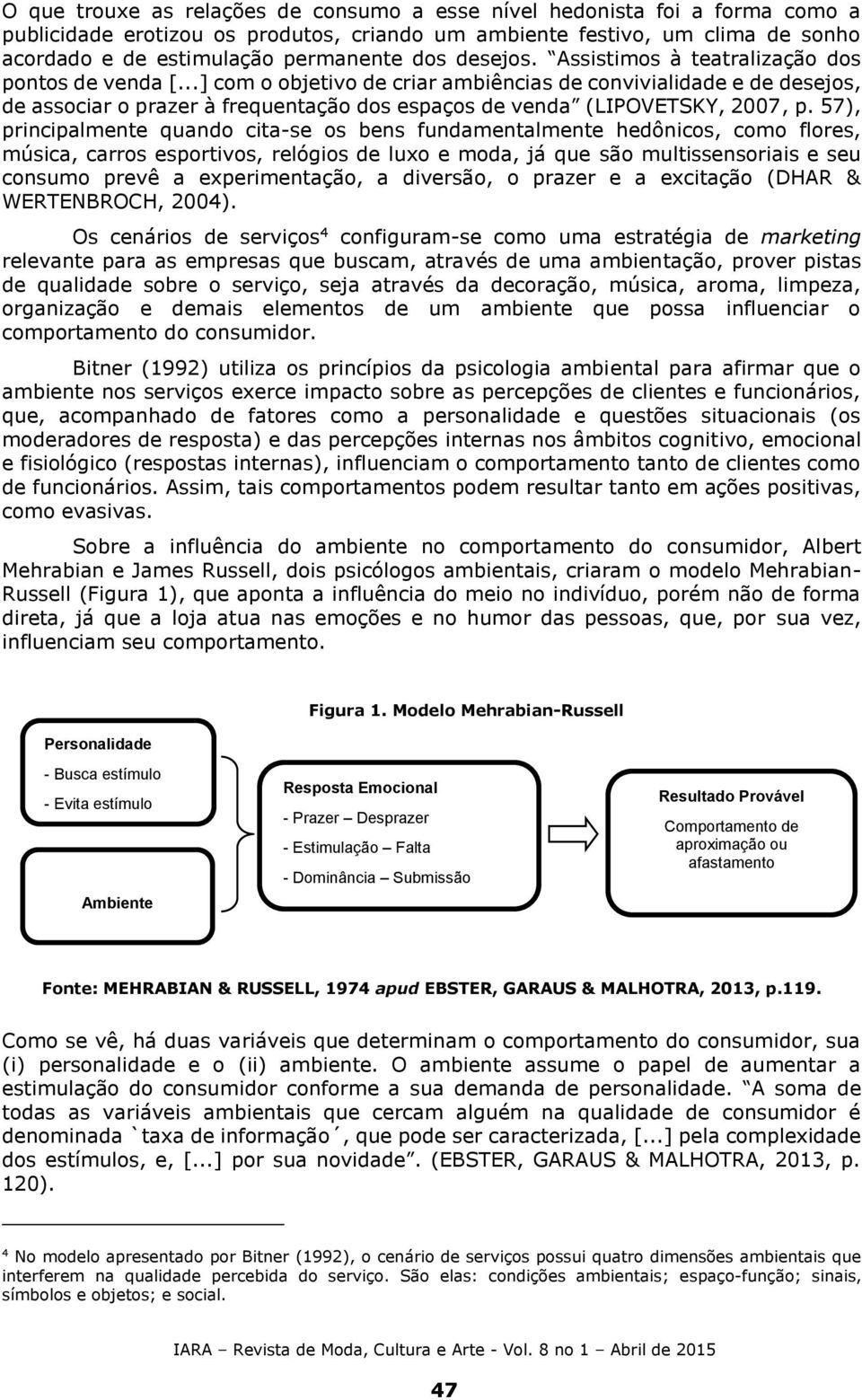 ..] com o objetivo de criar ambiências de convivialidade e de desejos, de associar o prazer à frequentação dos espaços de venda (LIPOVETSKY, 2007, p.