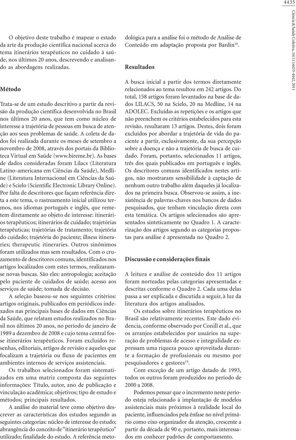 Método Trata-se de um estudo descritivo a partir da revisão da produção científica desenvolvida no Brasil nos últimos 20 anos, que tem como núcleo de interesse a trajetória de pessoas em busca de