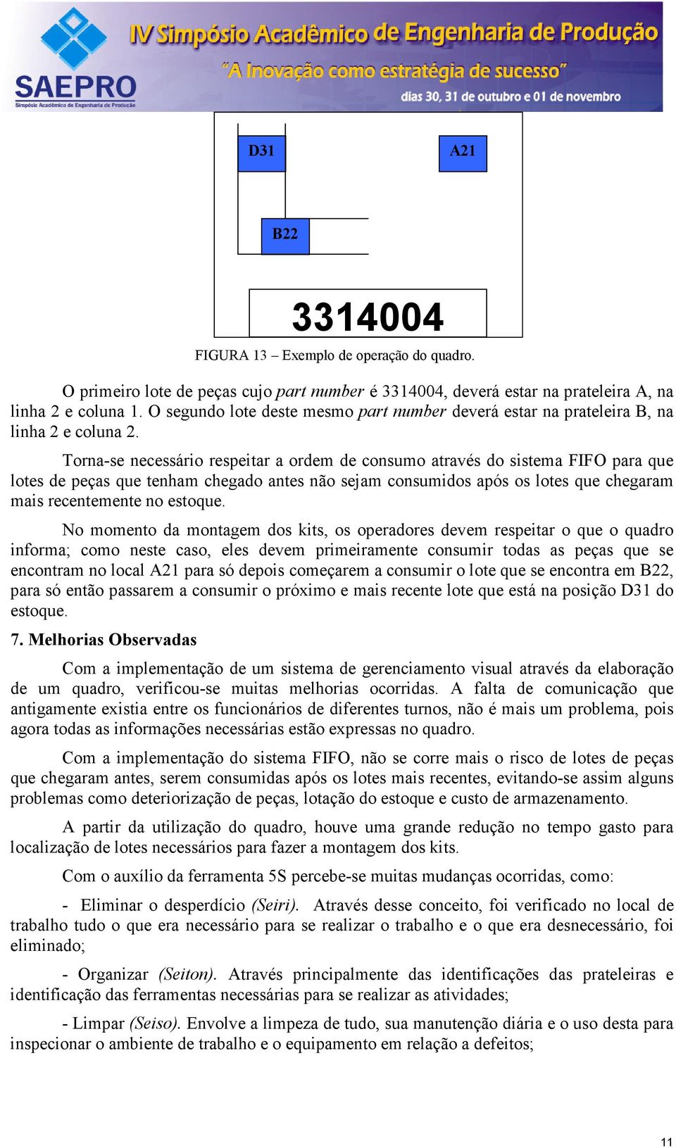 Torna-se necessário respeitar a ordem de consumo através do sistema FIFO para que lotes de peças que tenham chegado antes não sejam consumidos após os lotes que chegaram mais recentemente no estoque.