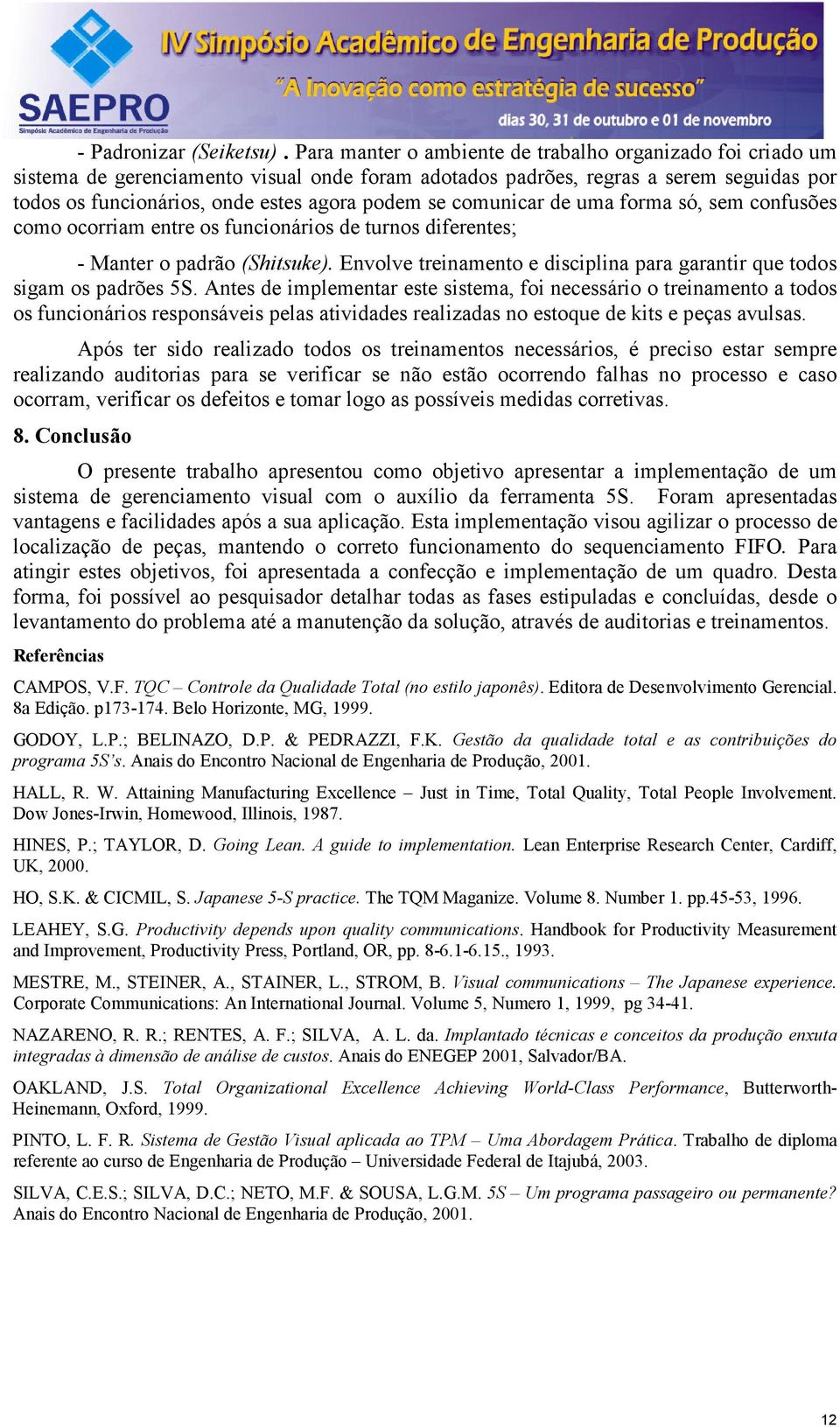 comunicar de uma forma só, sem confusões como ocorriam entre os funcionários de turnos diferentes; - Manter o padrão (Shitsuke).