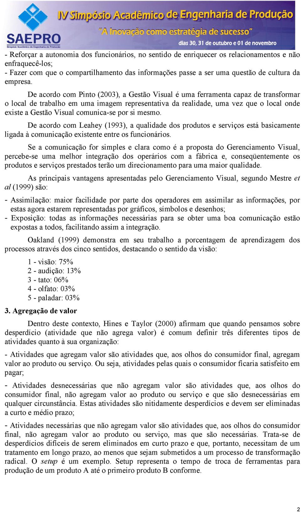 De acordo com Pinto (2003), a Gestão Visual é uma ferramenta capaz de transformar o local de trabalho em uma imagem representativa da realidade, uma vez que o local onde existe a Gestão Visual