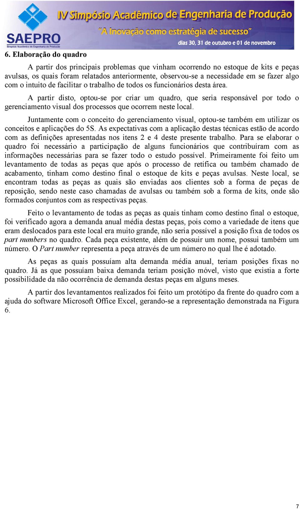 A partir disto, optou-se por criar um quadro, que seria responsável por todo o gerenciamento visual dos processos que ocorrem neste local.