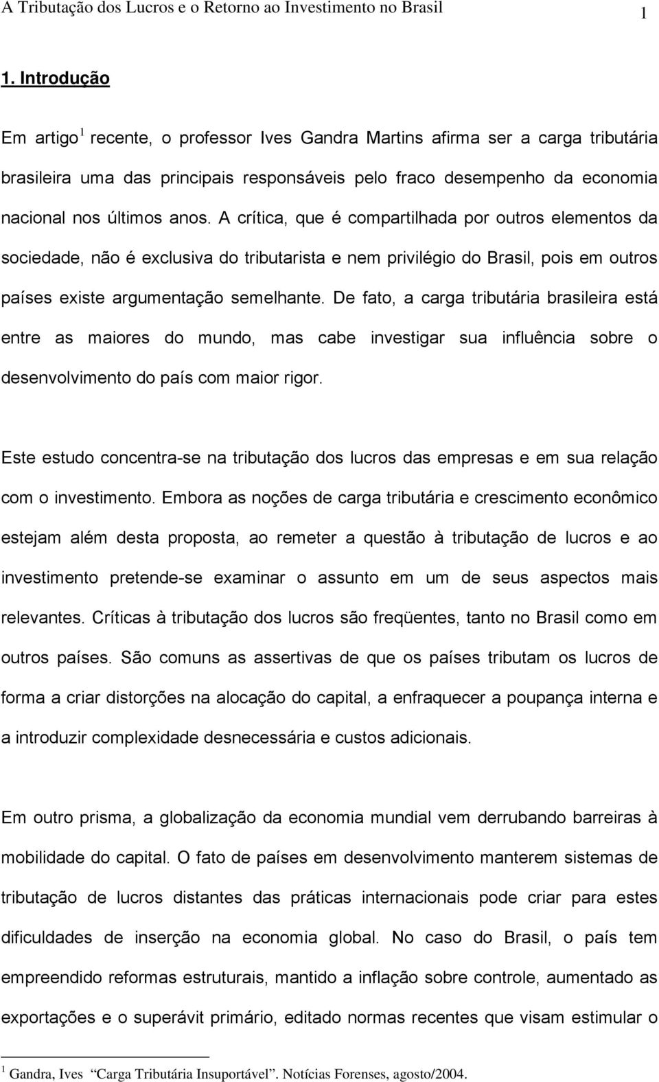 A crítica, que é compartilhada por outros elementos da sociedade, não é exclusiva do tributarista e nem privilégio do Brasil, pois em outros países existe argumentação semelhante.