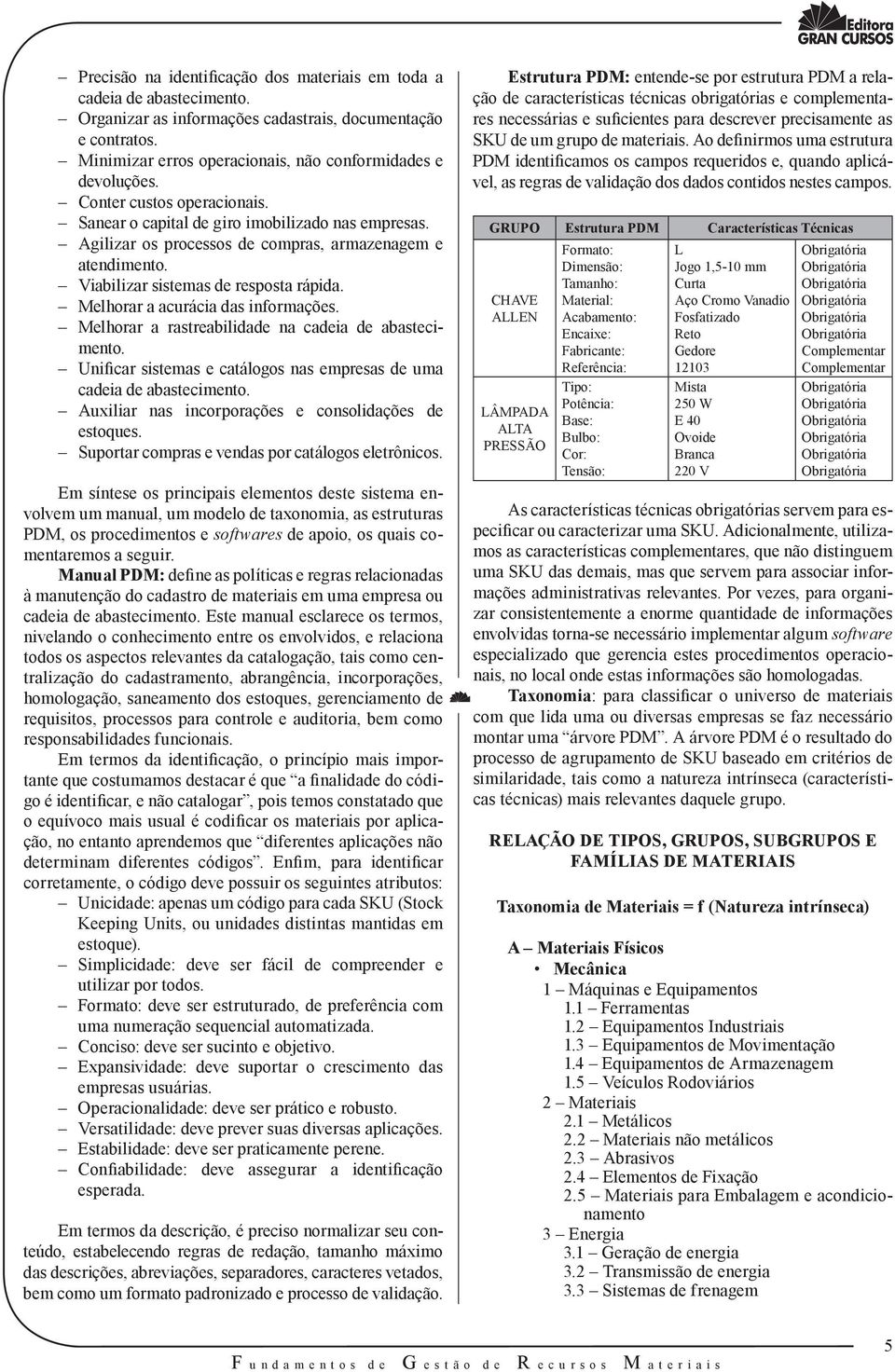 Melhorar a acurácia das informações. Melhorar a rastreabilidade na cadeia de abastecimento. Unificar sistemas e catálogos nas empresas de uma cadeia de abastecimento.