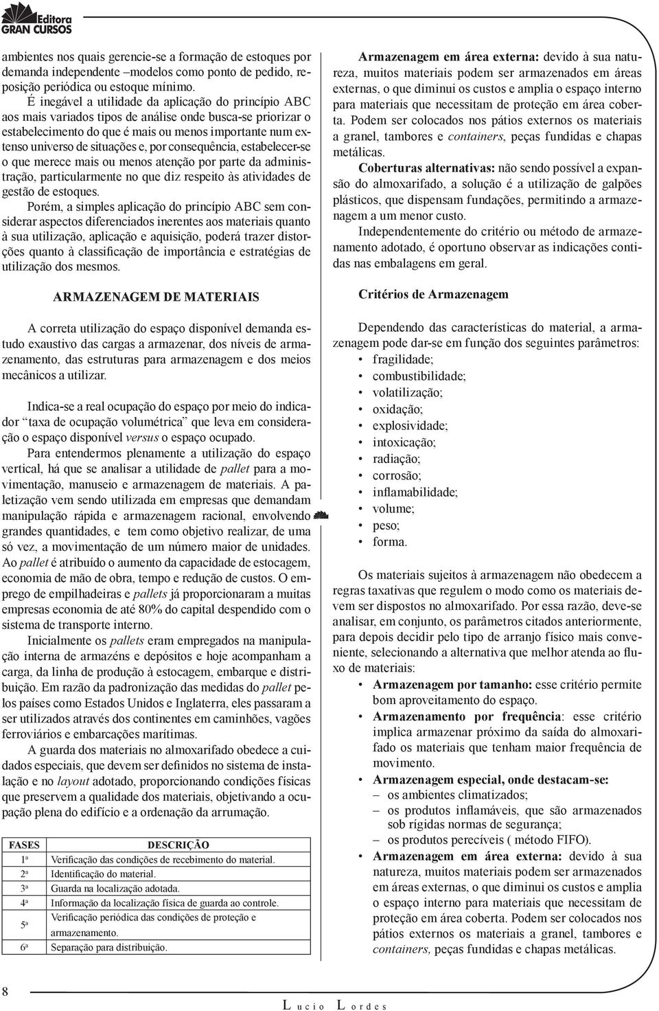 e, por consequência, estabelecer-se o que merece mais ou menos atenção por parte da administração, particularmente no que diz respeito às atividades de gestão de estoques.