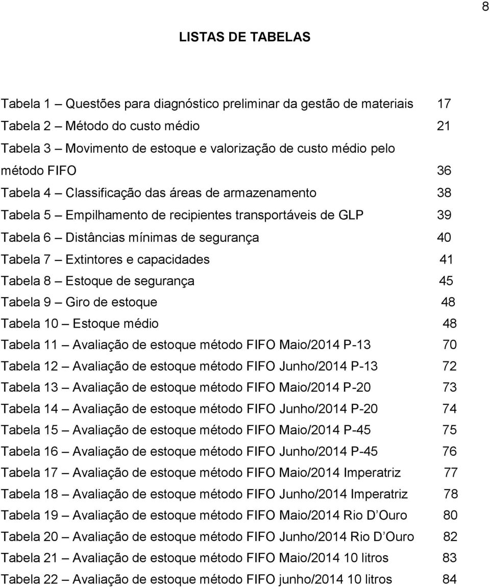 capacidades 41 Tabela 8 Estoque de segurança 45 Tabela 9 Giro de estoque 48 Tabela 10 Estoque médio 48 Tabela 11 Avaliação de estoque método FIFO Maio/2014 P-13 70 Tabela 12 Avaliação de estoque