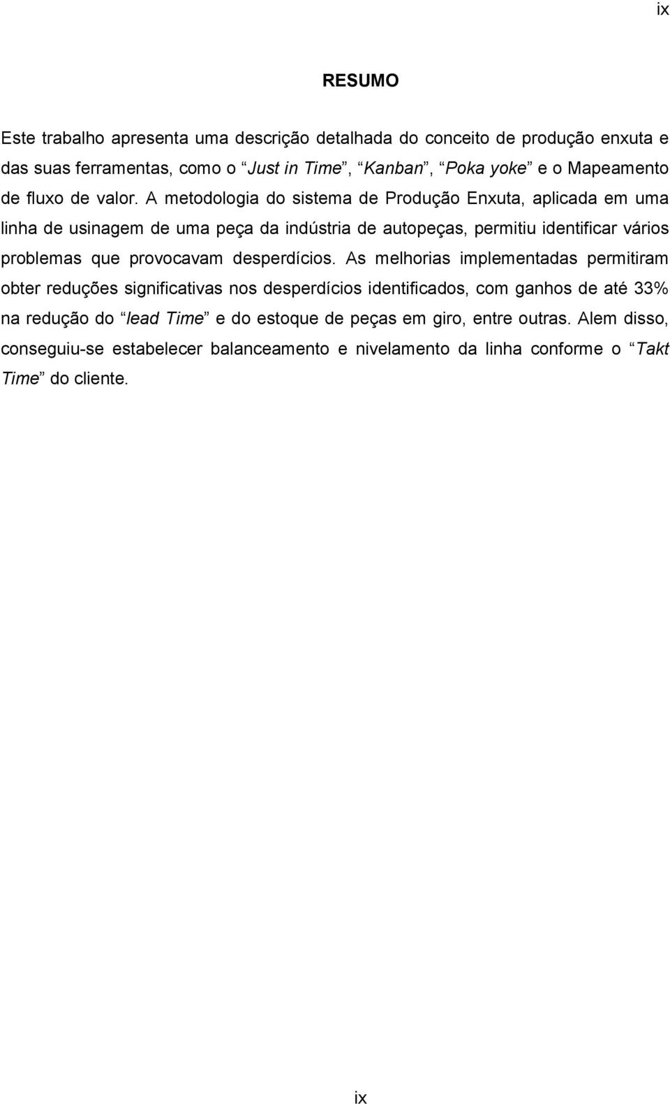 A metodologia do sistema de Produção Enxuta, aplicada em uma linha de usinagem de uma peça da indústria de autopeças, permitiu identificar vários problemas que