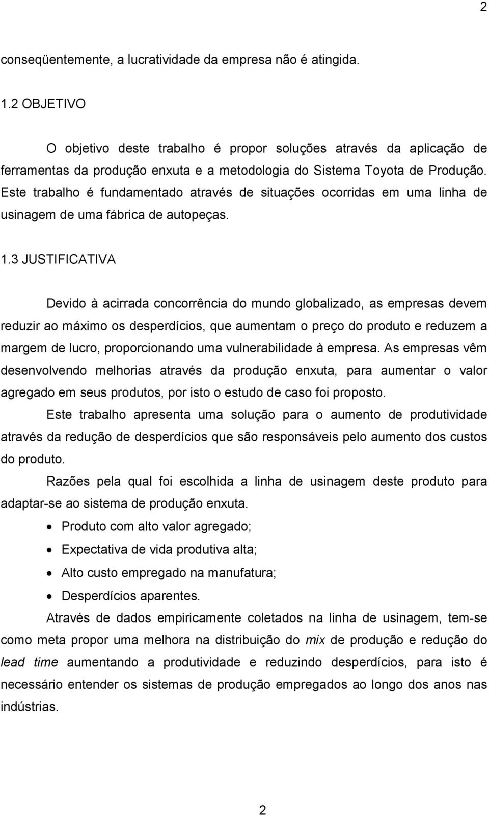 Este trabalho é fundamentado através de situações ocorridas em uma linha de usinagem de uma fábrica de autopeças. 1.