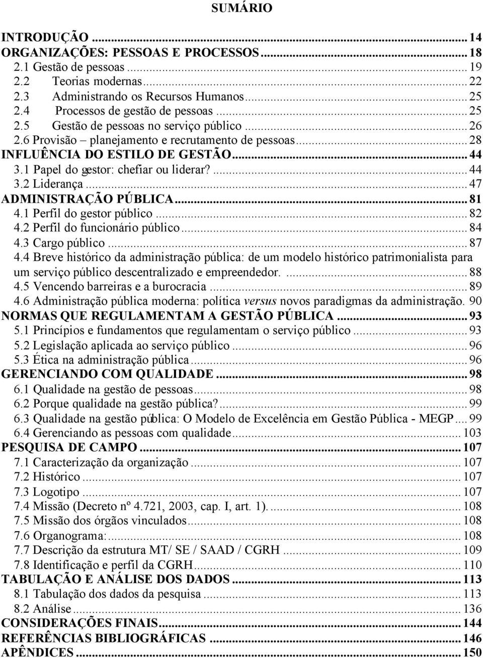 ..47 ADMINISTRAÇÃO PÚBLICA...81 4.1 Perfil do gestor público...82 4.2 Perfil do funcionário público...84 4.3 Cargo público...87 4.