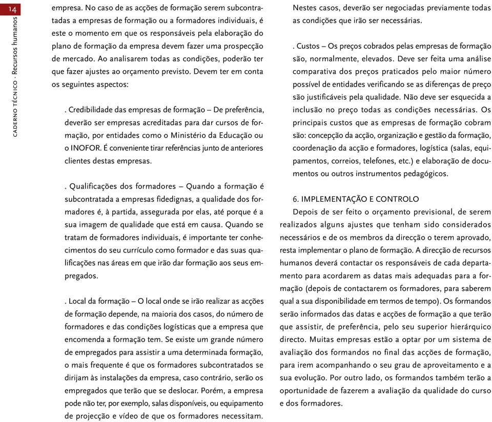 fazer uma prospecção de mercado. Ao analisarem todas as condições, poderão ter que fazer ajustes ao orçamento previsto. Devem ter em conta os seguintes aspectos:.