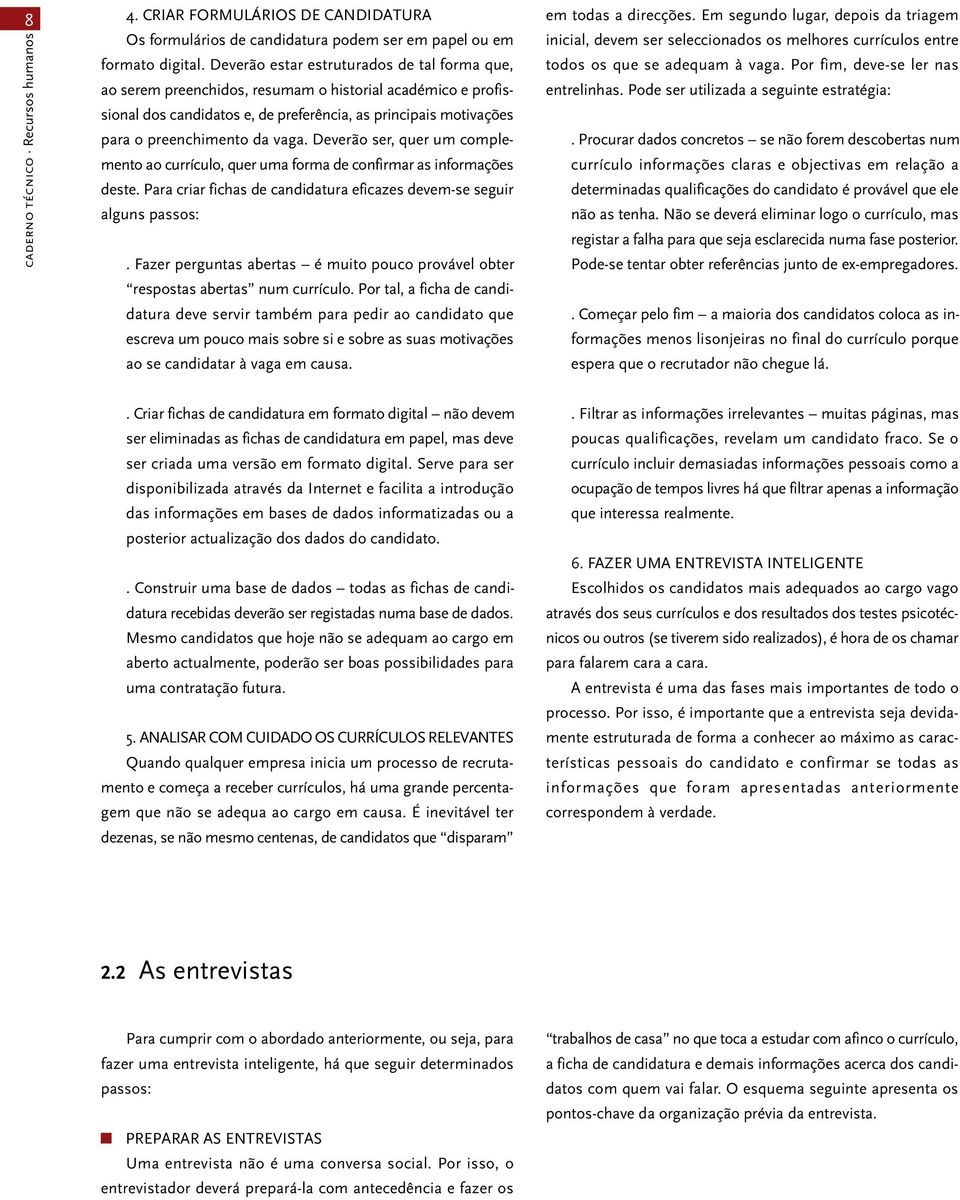 Deverão ser, quer um complemento ao currículo, quer uma forma de confirmar as informações deste. Para criar fichas de candidatura eficazes devem-se seguir alguns passos:.