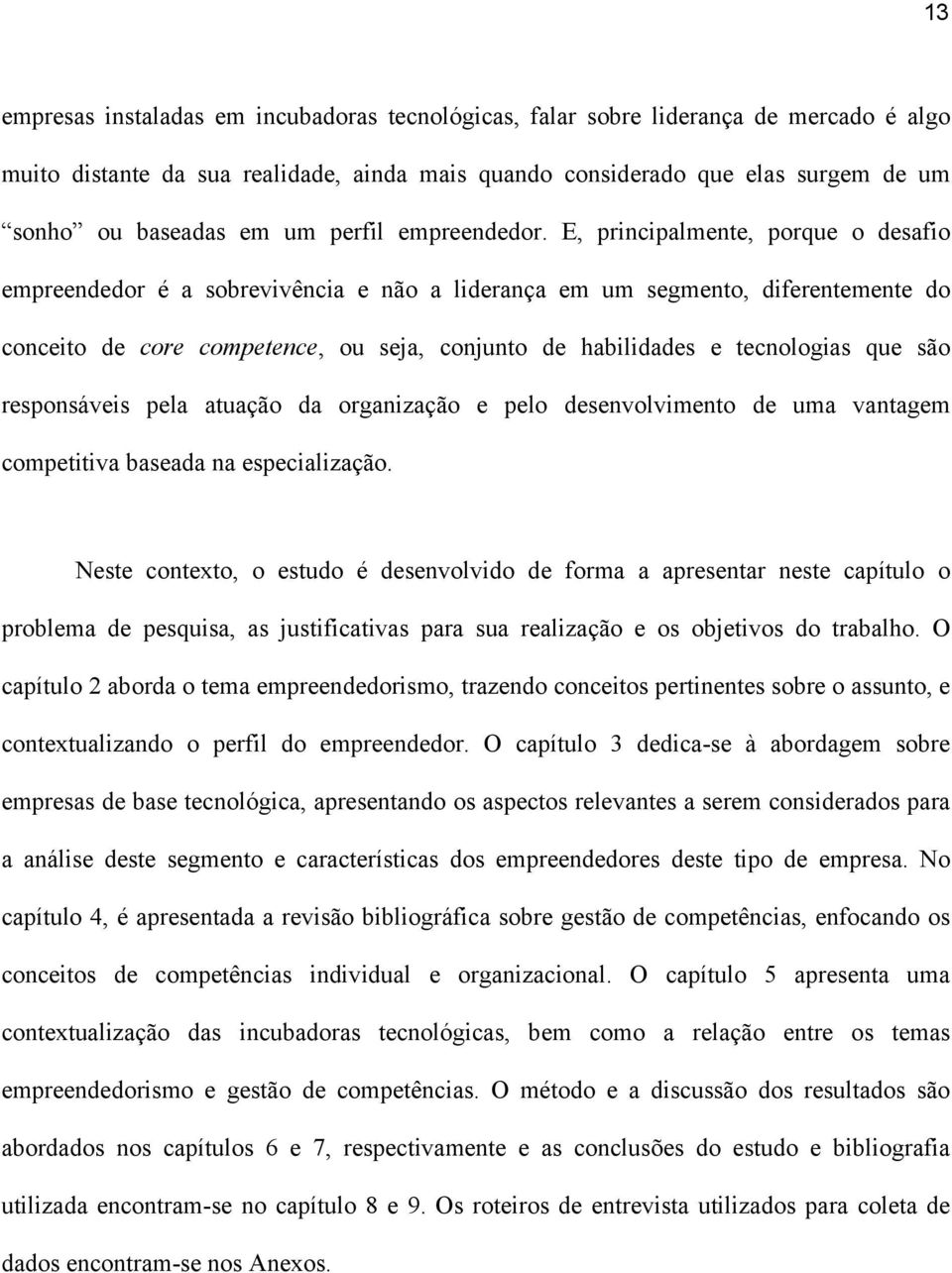 E, principalmente, porque o desafio empreendedor é a sobrevivência e não a liderança em um segmento, diferentemente do conceito de core competence, ou seja, conjunto de habilidades e tecnologias que