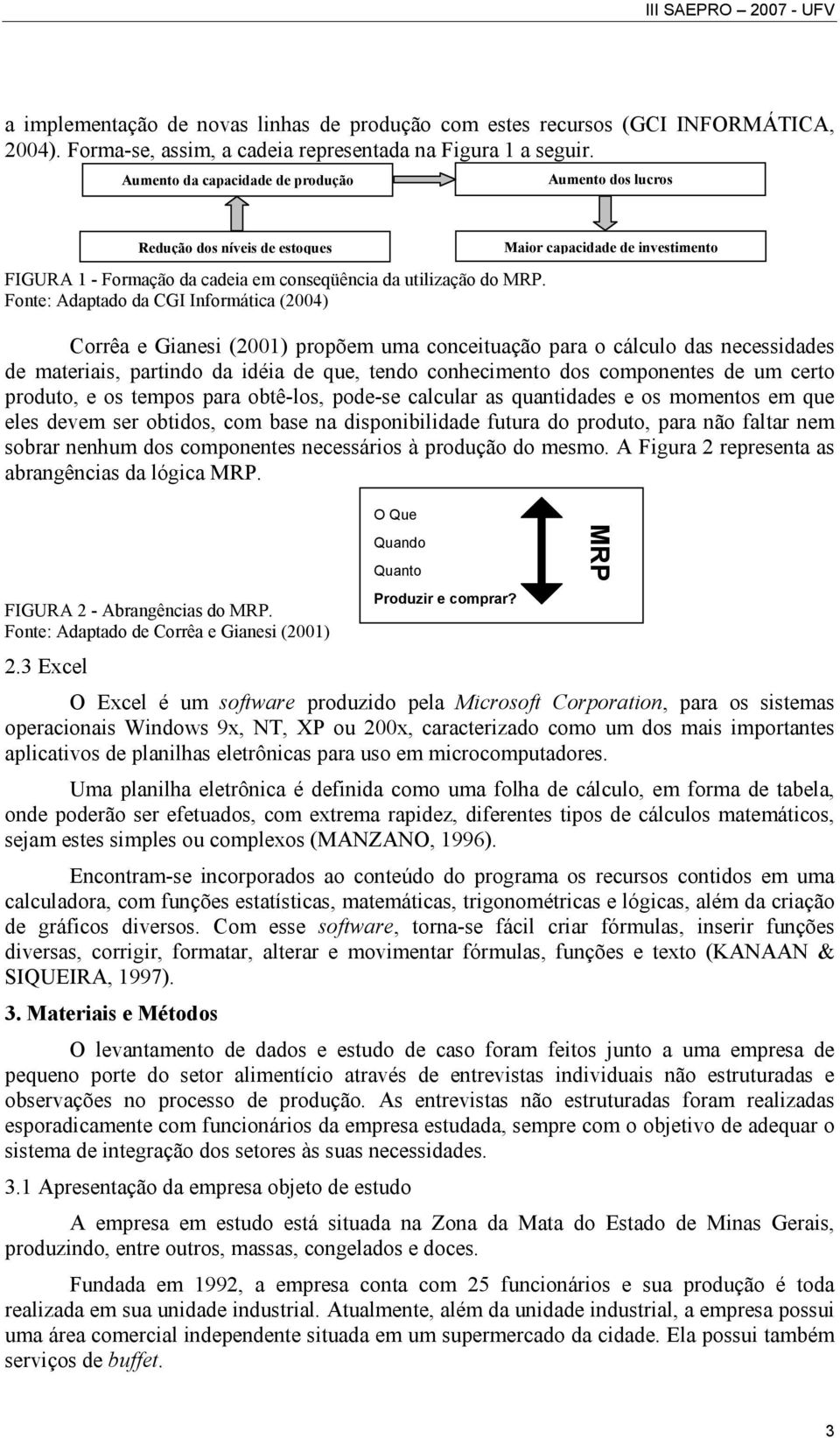 Fonte: Adaptado da CGI Informática (2004) Corrêa e Gianesi (2001) propõem uma conceituação para o cálculo das necessidades de materiais, partindo da idéia de que, tendo conhecimento dos componentes