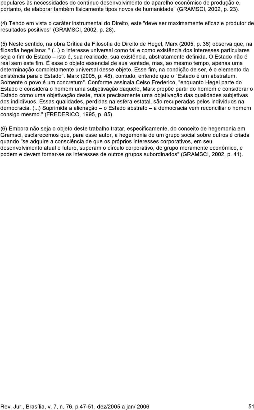 (5) Neste sentido, na obra Crítica da Filosofia do Direito de Hegel, Marx (2005, p. 36) observa que, na filosofia hegeliana: " (.