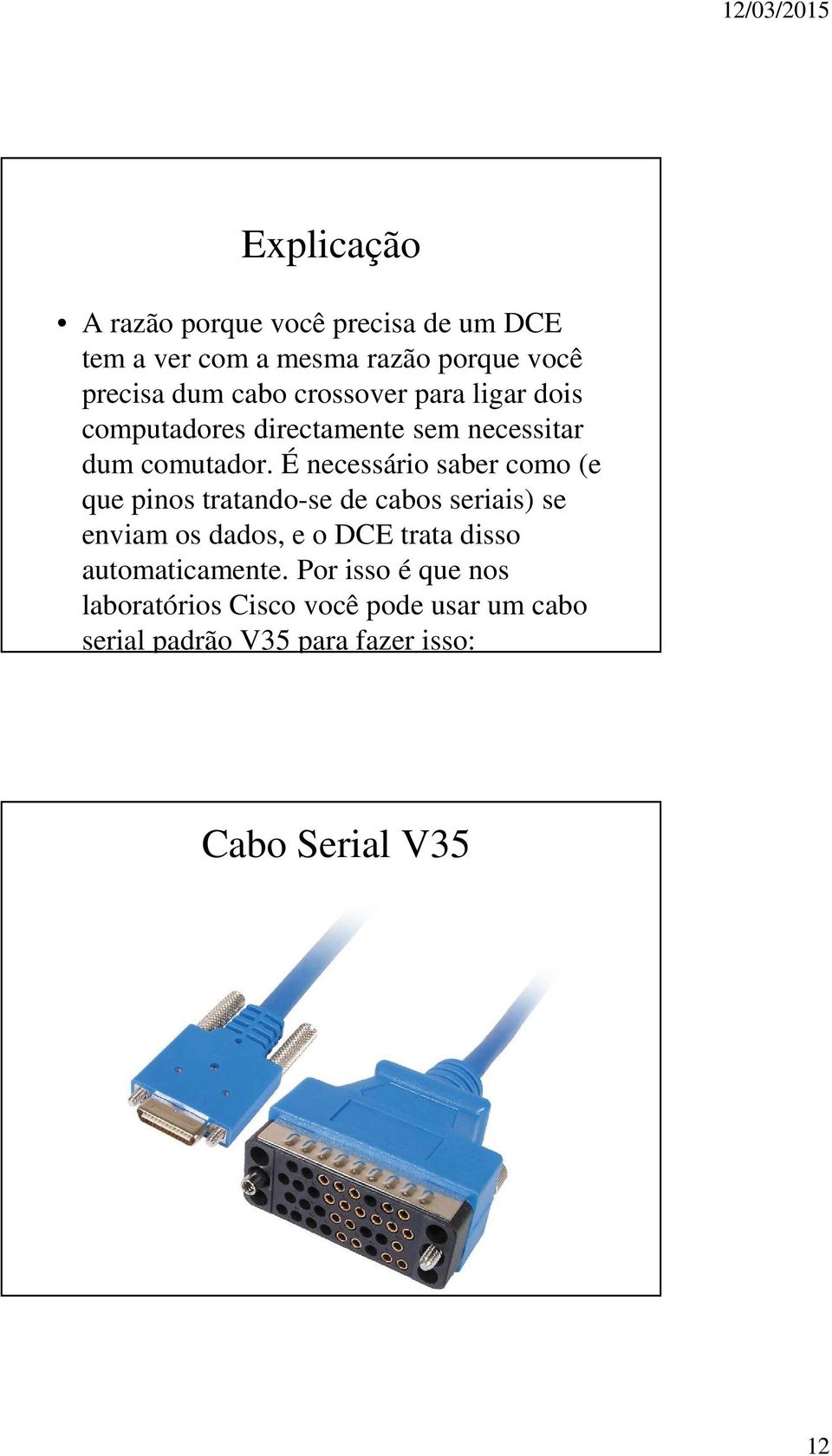 É necessário saber como (e que pinos tratando-se de cabos seriais) se enviam os dados, e o DCE trata disso