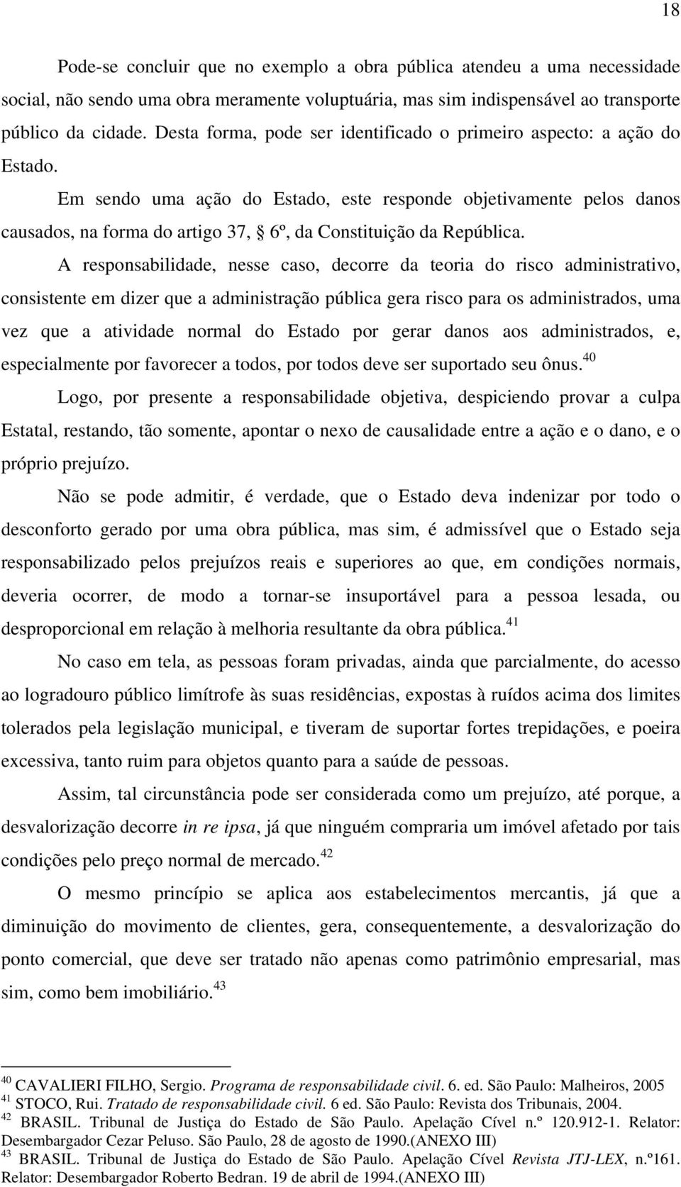 Em sendo uma ação do Estado, este responde objetivamente pelos danos causados, na forma do artigo 37, 6º, da Constituição da República.