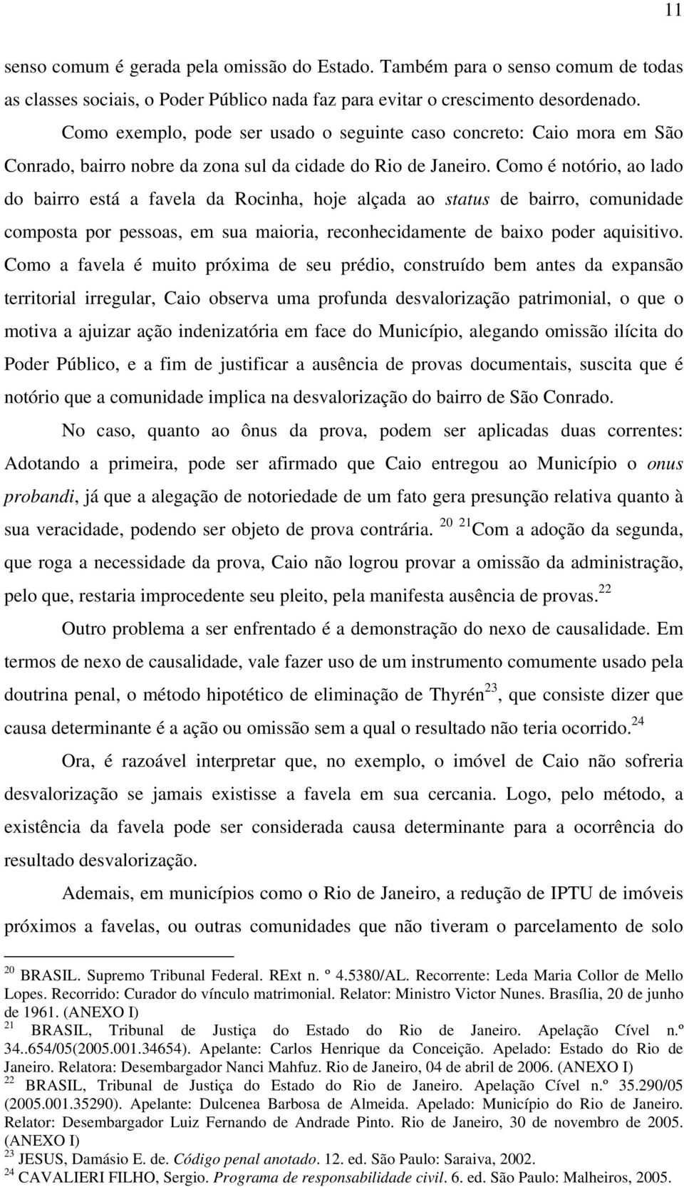 Como é notório, ao lado do bairro está a favela da Rocinha, hoje alçada ao status de bairro, comunidade composta por pessoas, em sua maioria, reconhecidamente de baixo poder aquisitivo.