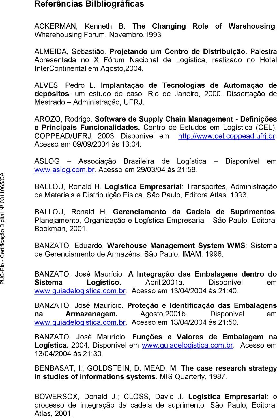 Rio de Janeiro, 2000. Dissertação de Mestrado Administração, UFRJ. AROZO, Rodrigo. Software de Supply Chain Management - Definições e Principais Funcionalidades.