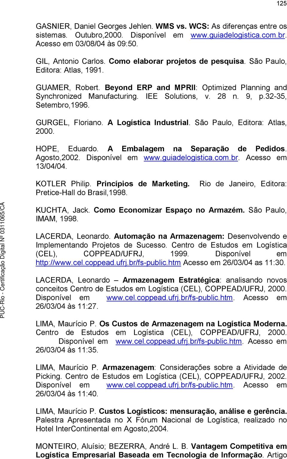 32-35, Setembro,1996. GURGEL, Floriano. A Logística Industrial. São Paulo, Editora: Atlas, 2000. HOPE, Eduardo. A Embalagem na Separação de Pedidos. Agosto,2002. Disponível em www.guiadelogistica.com.