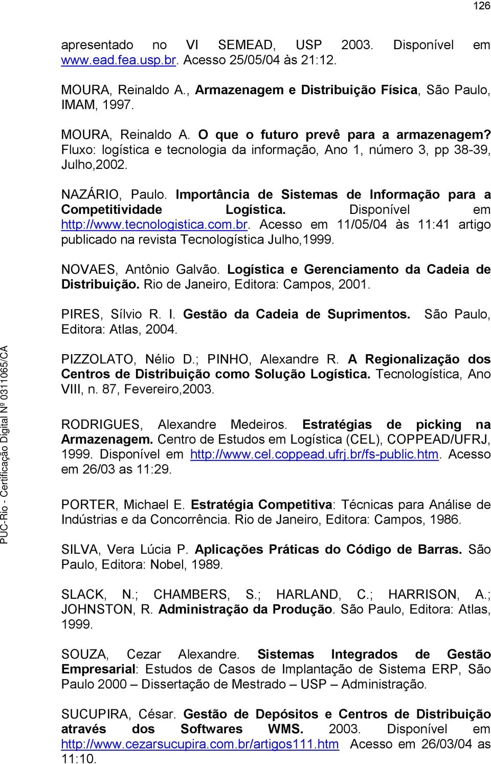 tecnologistica.com.br. Acesso em 11/05/04 às 11:41 artigo publicado na revista Tecnologística Julho,1999. NOVAES, Antônio Galvão. Logística e Gerenciamento da Cadeia de Distribuição.