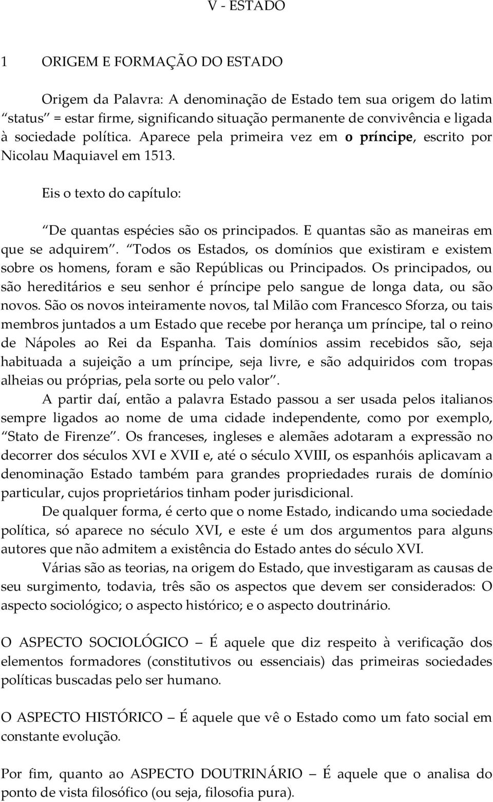 Todos os Estados, os domínios que existiram e existem sobre os homens, foram e são Repúblicas ou Principados.