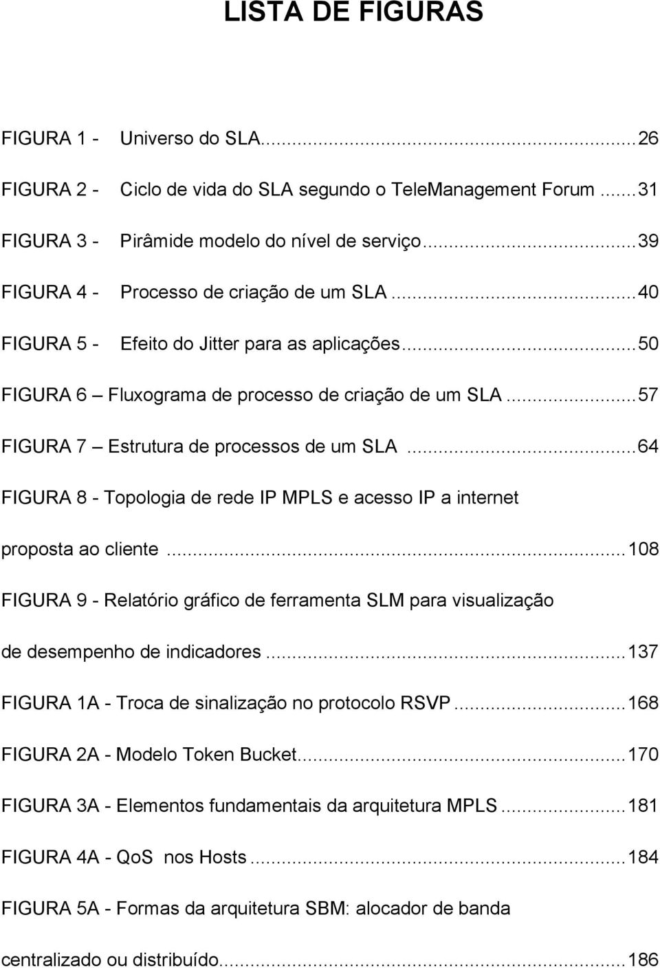 ..57 FIGURA 7 Estrutura de processos de um SLA...64 FIGURA 8 - Topologia de rede IP MPLS e acesso IP a internet proposta ao cliente.