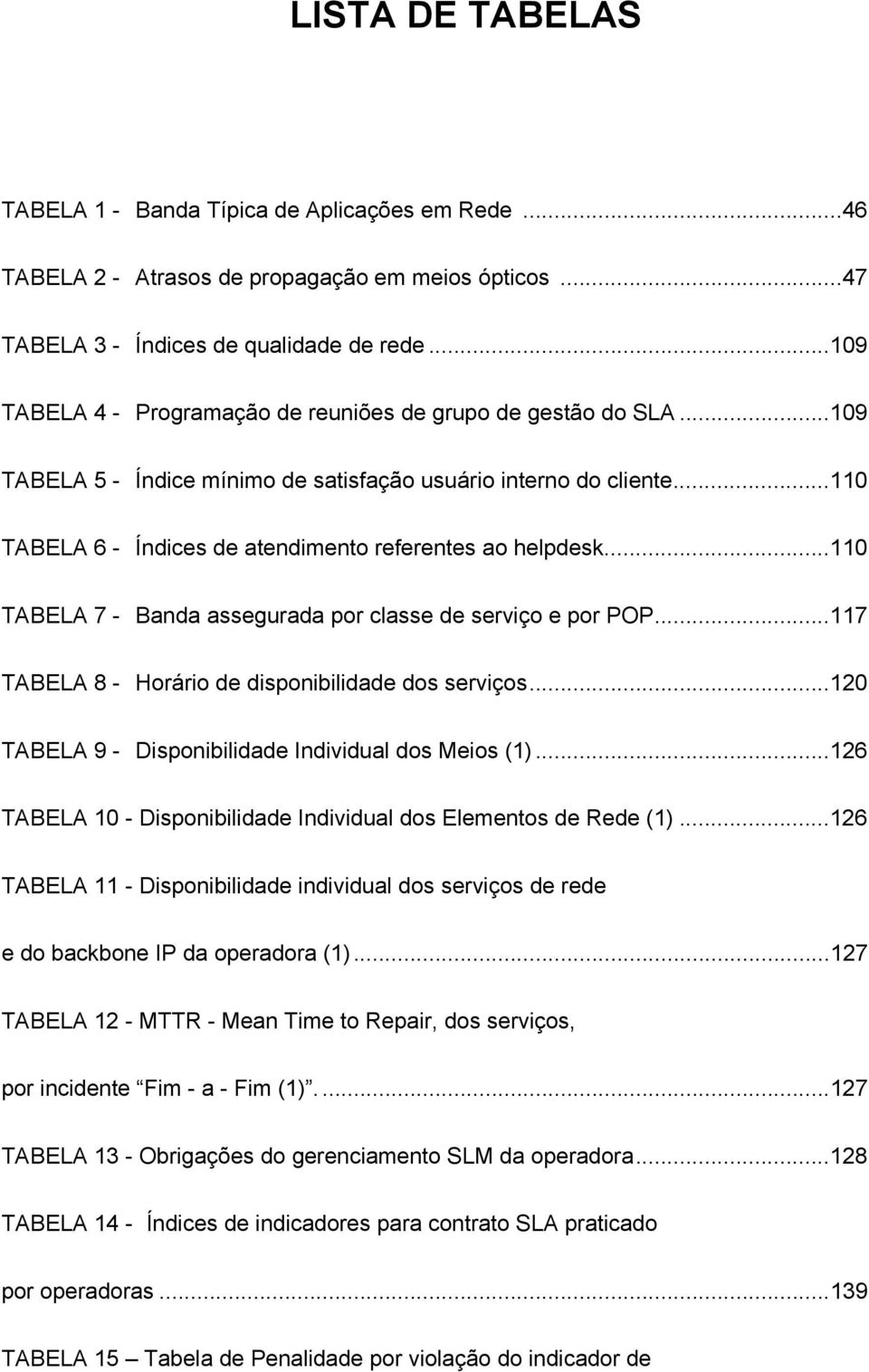 ..110 TABELA 7 - Banda assegurada por classe de serviço e por POP...117 TABELA 8 - Horário de disponibilidade dos serviços...120 TABELA 9 - Disponibilidade Individual dos Meios (1).