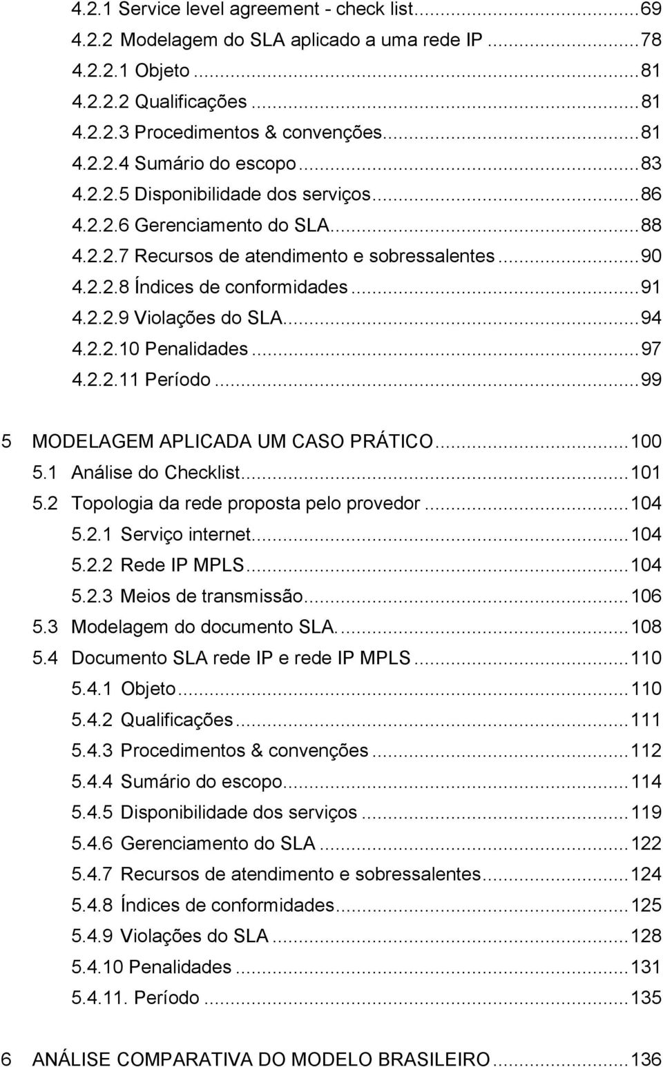 ..94 4.2.2.10 Penalidades...97 4.2.2.11 Período...99 5 MODELAGEM APLICADA UM CASO PRÁTICO...100 5.1 Análise do Checklist...101 5.2 Topologia da rede proposta pelo provedor...104 5.2.1 Serviço internet.