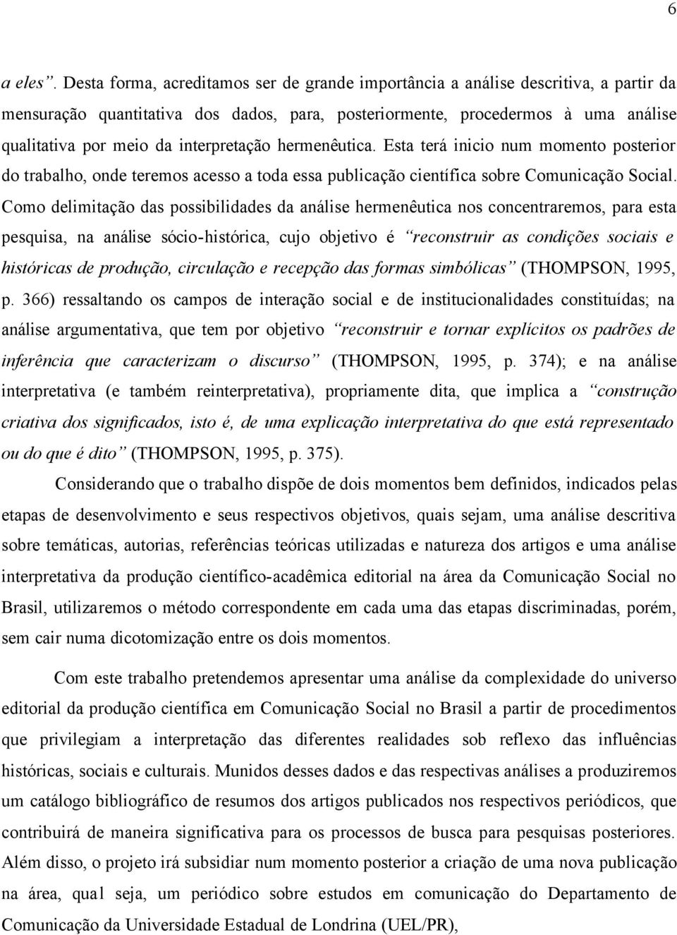 interpretação hermenêutica. Esta terá inicio num momento posterior do trabalho, onde teremos acesso a toda essa publicação científica sobre Comunicação Social.