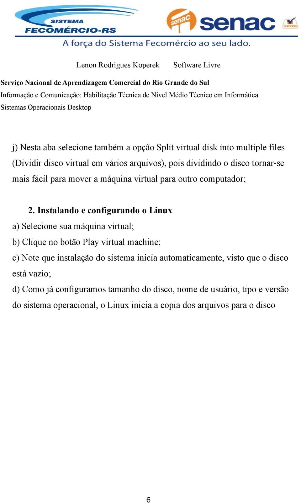 Instalando e configurando o Linux a) Selecione sua máquina virtual; b) Clique no botão Play virtual machine; c) Note que instalação do