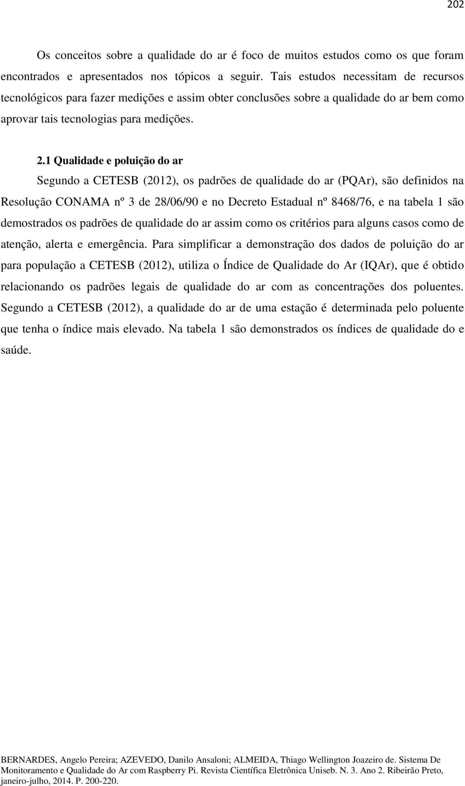 1 Qualidade e poluição do ar Segundo a CETESB (2012), os padrões de qualidade do ar (PQAr), são definidos na Resolução CONAMA nº 3 de 28/06/90 e no Decreto Estadual nº 8468/76, e na tabela 1 são