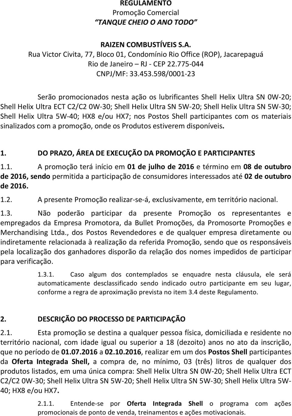 598/0001-23 Serão promocionados nesta ação os lubrificantes Shell Helix Ultra SN 0W- 20; Shell Helix Ultra ECT C2/C2 0W- 30; Shell Helix Ultra SN 5W- 20; Shell Helix Ultra SN 5W- 30; Shell Helix