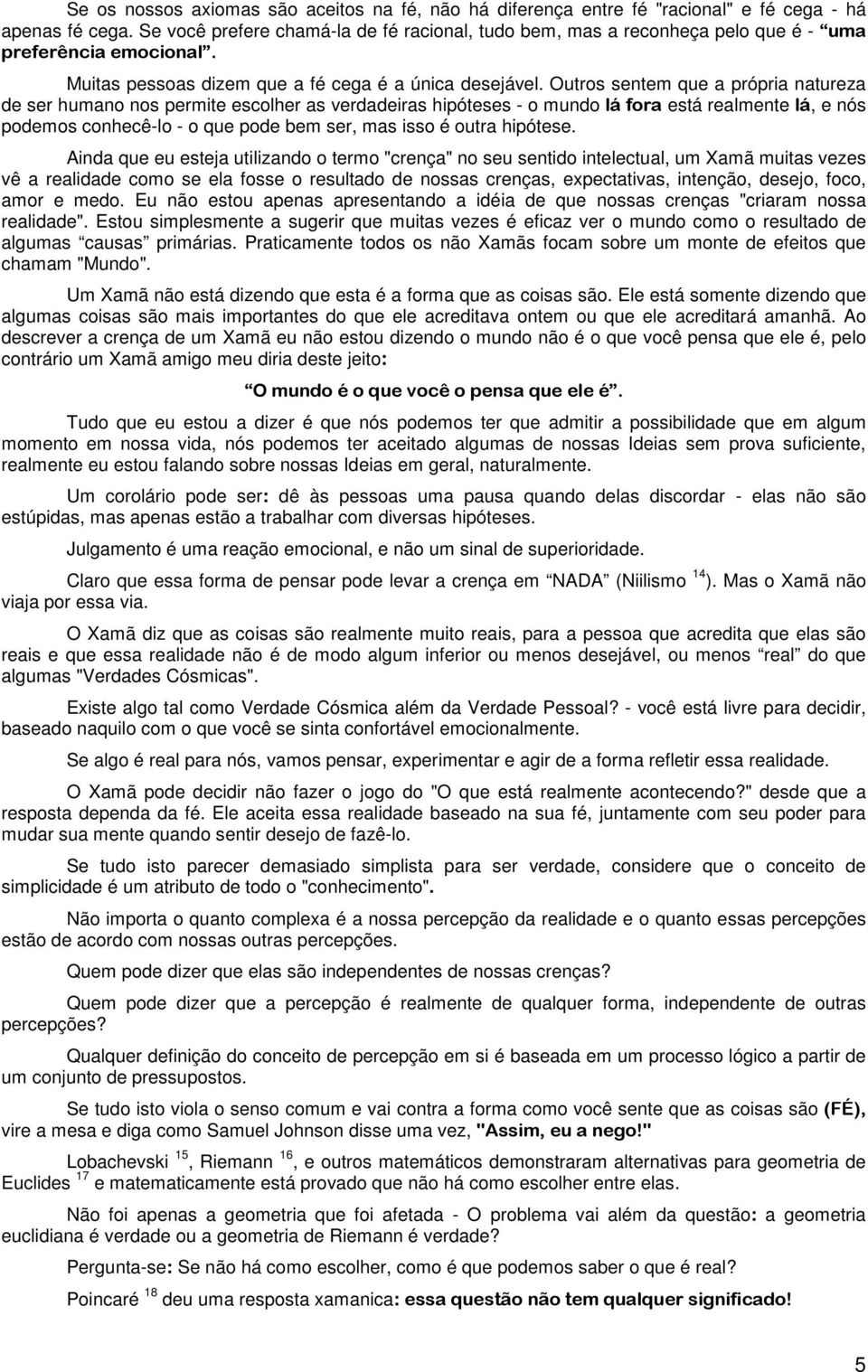 Outros sentem que a própria natureza de ser humano nos permite escolher as verdadeiras hipóteses - o mundo lá fora está realmente lá, e nós podemos conhecê-lo - o que pode bem ser, mas isso é outra