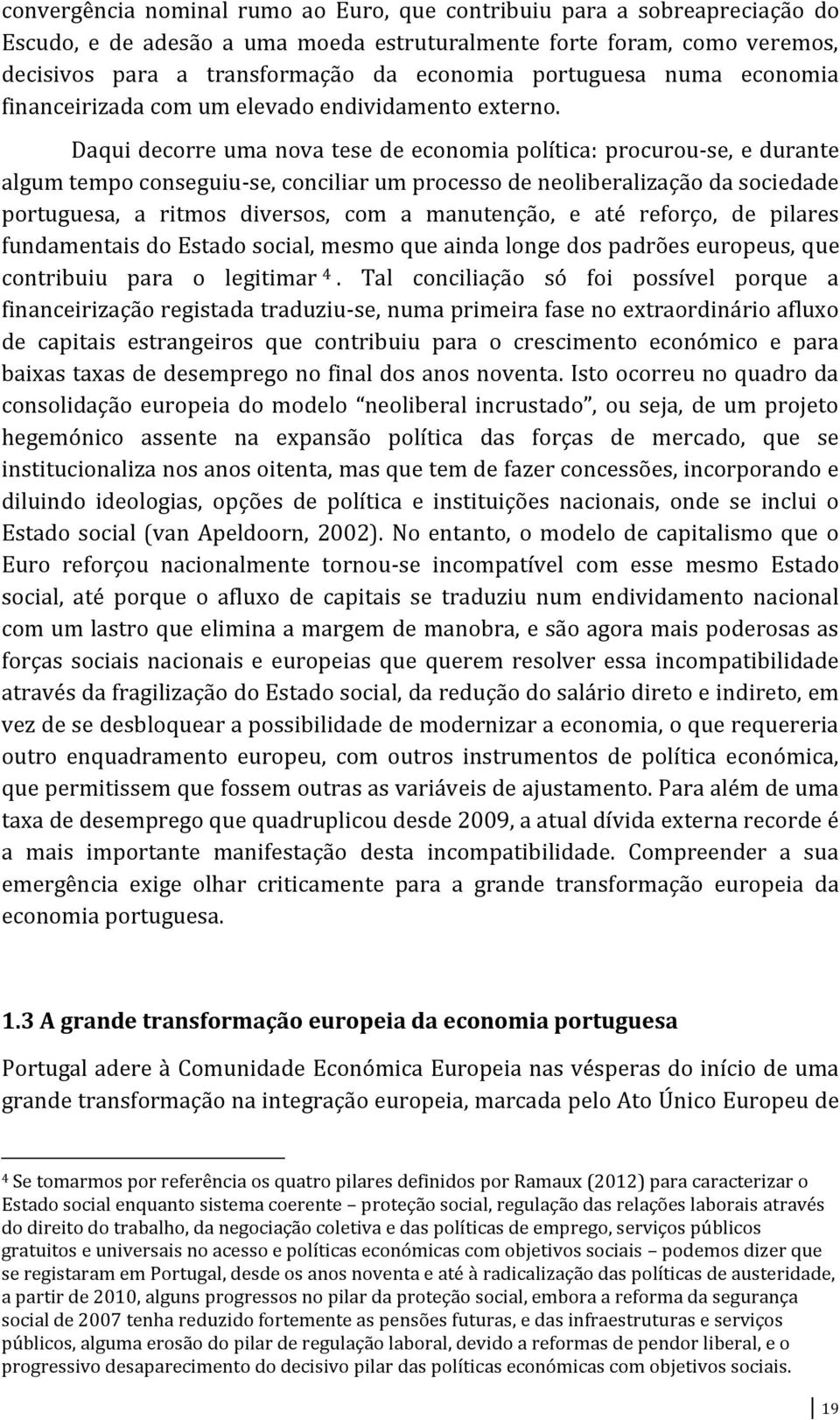 Daqui decorre uma nova tese de economia política: procurou-se, e durante algum tempo conseguiu-se, conciliar um processo de neoliberalização da sociedade portuguesa, a ritmos diversos, com a