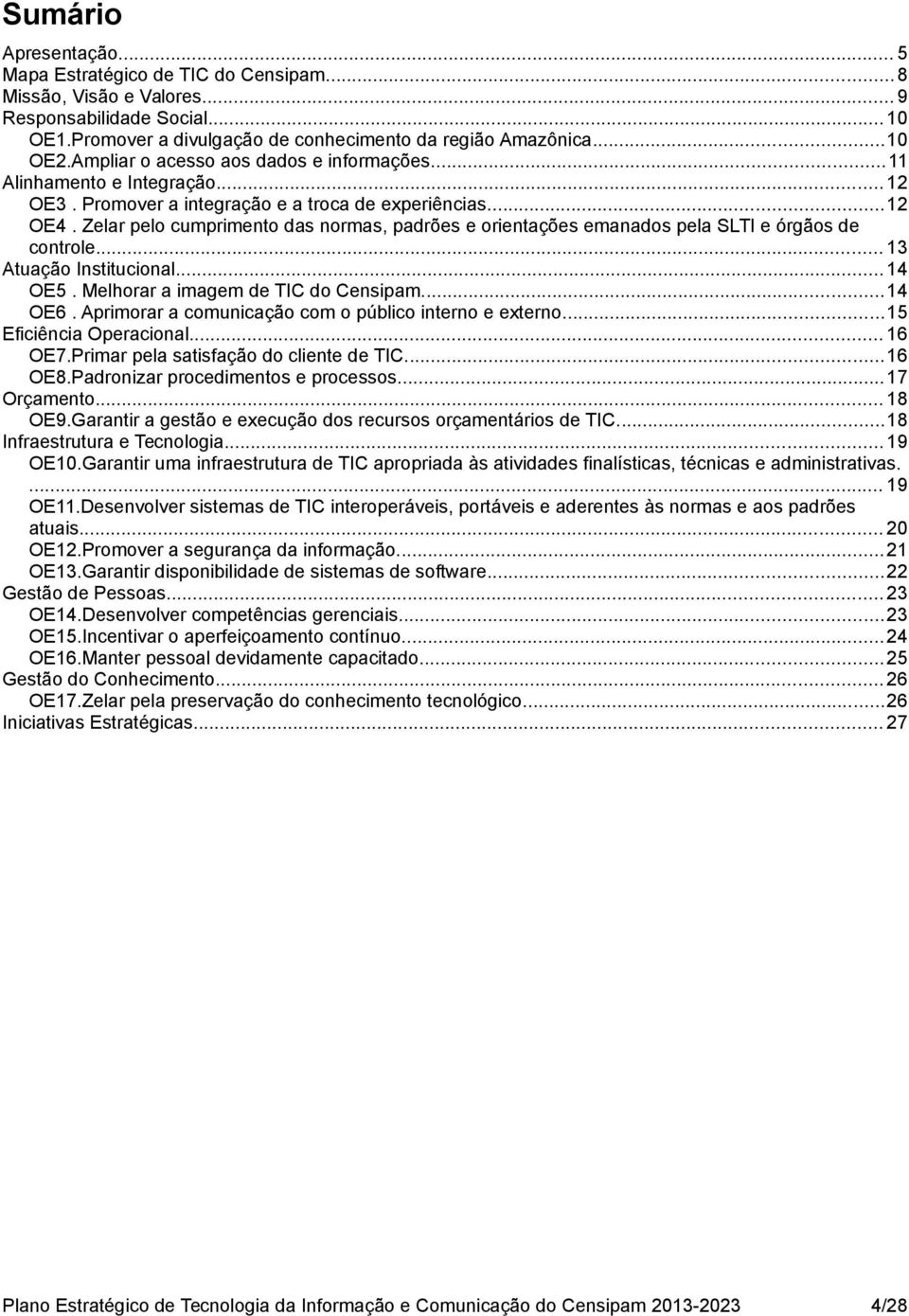 Zelar pelo cumprimento das normas, padrões e orientações emanados pela SLTI e órgãos de controle... 13 Atuação Institucional... 14 OE5. Melhorar a imagem de TIC do Censipam...14 OE6.