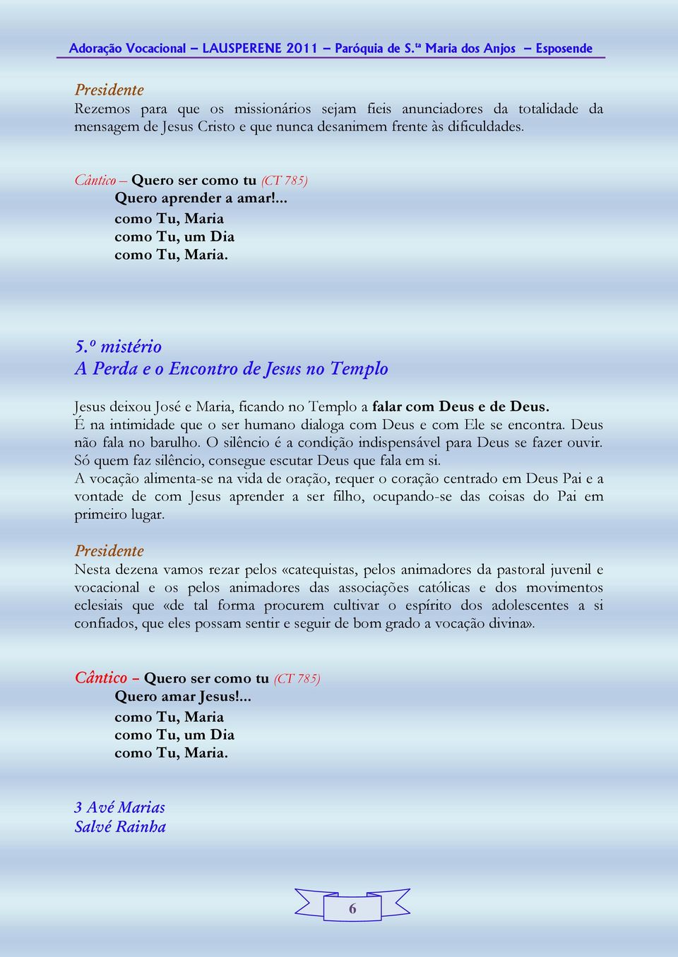 º mistério A Perda e o Encontro de Jesus no Templo Jesus deixou José e Maria, ficando no Templo a falar com Deus e de Deus. É na intimidade que o ser humano dialoga com Deus e com Ele se encontra.