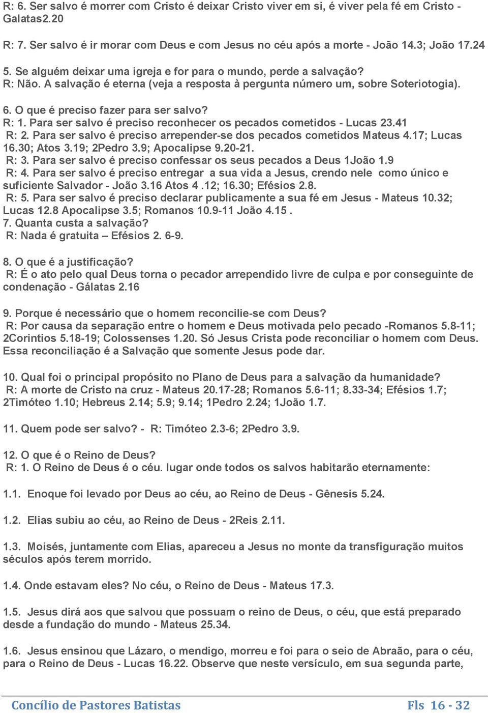 Para ser salvo é preciso reconhecer os pecados cometidos - Lucas 23.41 R: 2. Para ser salvo é preciso arrepender-se dos pecados cometidos Mateus 4.17; Lucas 16.30; Atos 3.19; 2Pedro 3.9; Apocalipse 9.