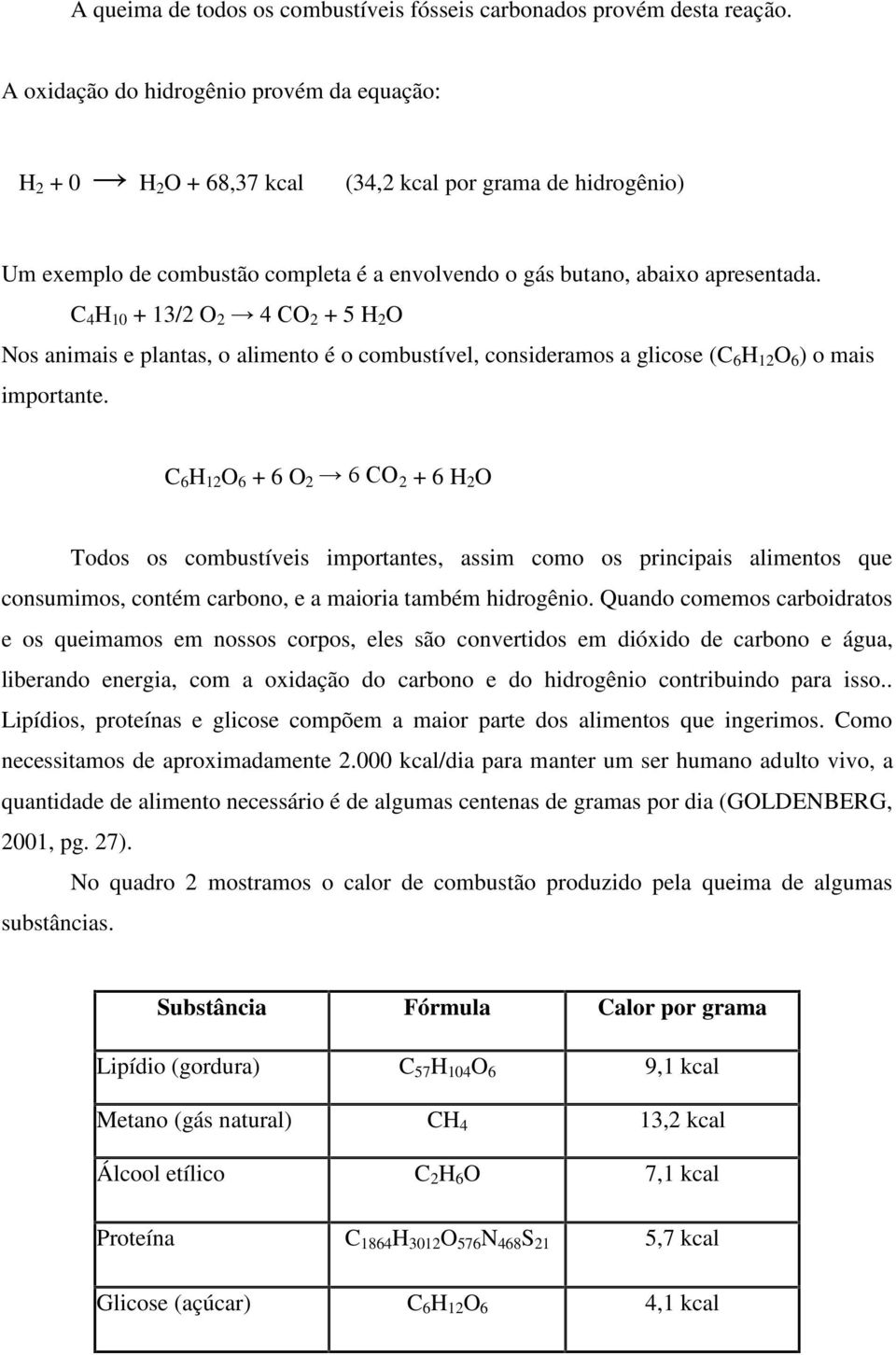 C 4 H 10 + 13/2 O 2 4 CO 2 + 5 H 2 O Nos animais e plantas, o alimento é o combustível, consideramos a glicose (C 6 H 12 O 6 ) o mais importante.