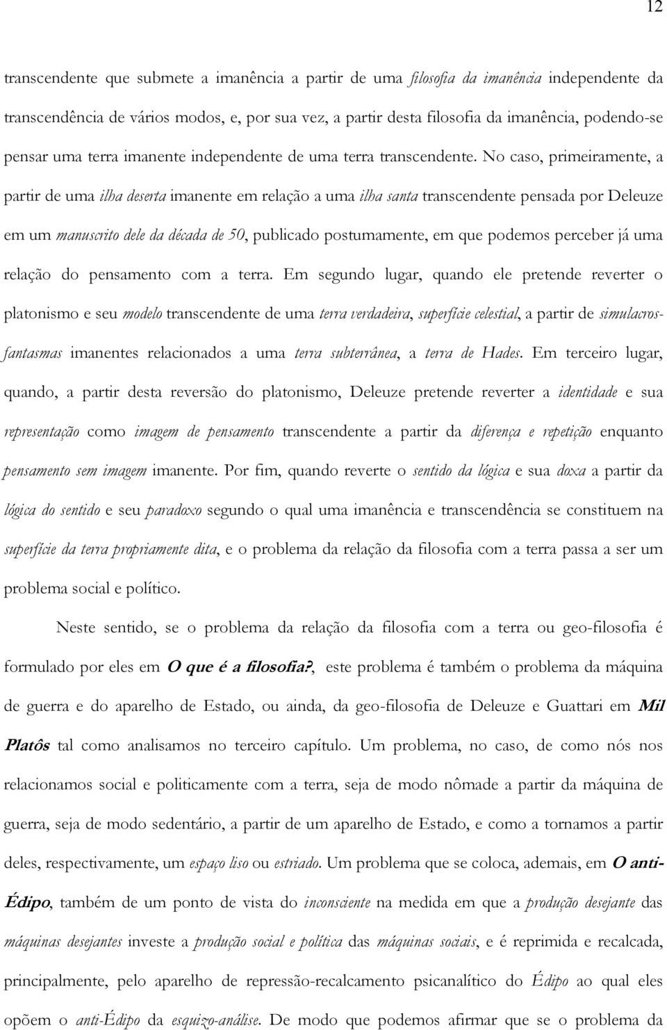 No caso, primeiramente, a partir de uma ilha deserta imanente em relação a uma ilha santa transcendente pensada por Deleuze em um manuscrito dele da década de 50, publicado postumamente, em que