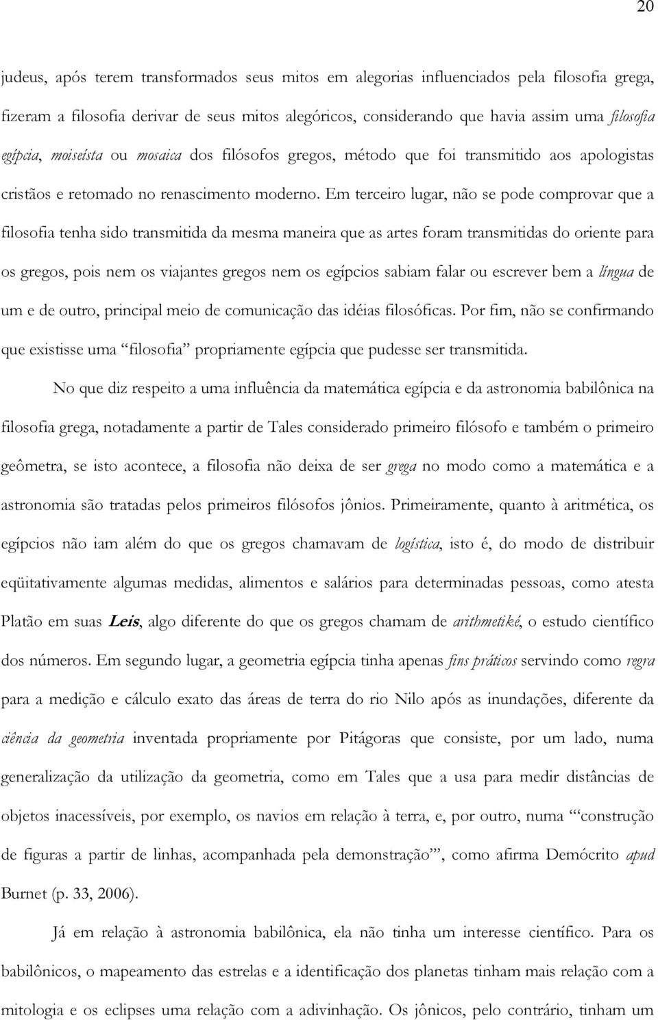 Em terceiro lugar, não se pode comprovar que a filosofia tenha sido transmitida da mesma maneira que as artes foram transmitidas do oriente para os gregos, pois nem os viajantes gregos nem os