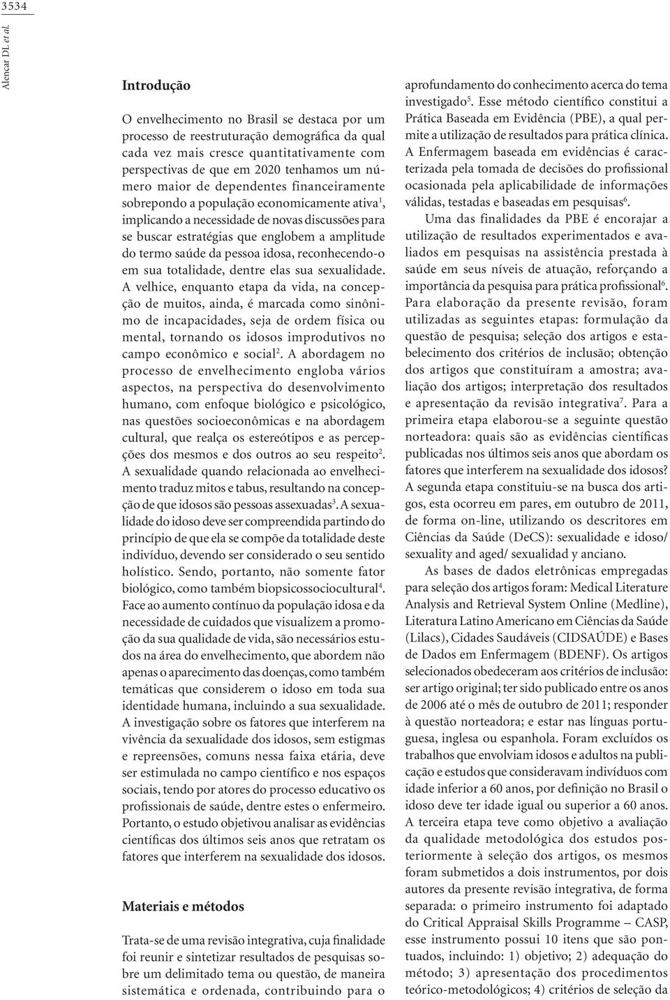 de dependentes financeiramente sobrepondo a população economicamente ativa 1, implicando a necessidade de novas discussões para se buscar estratégias que englobem a amplitude do termo saúde da pessoa