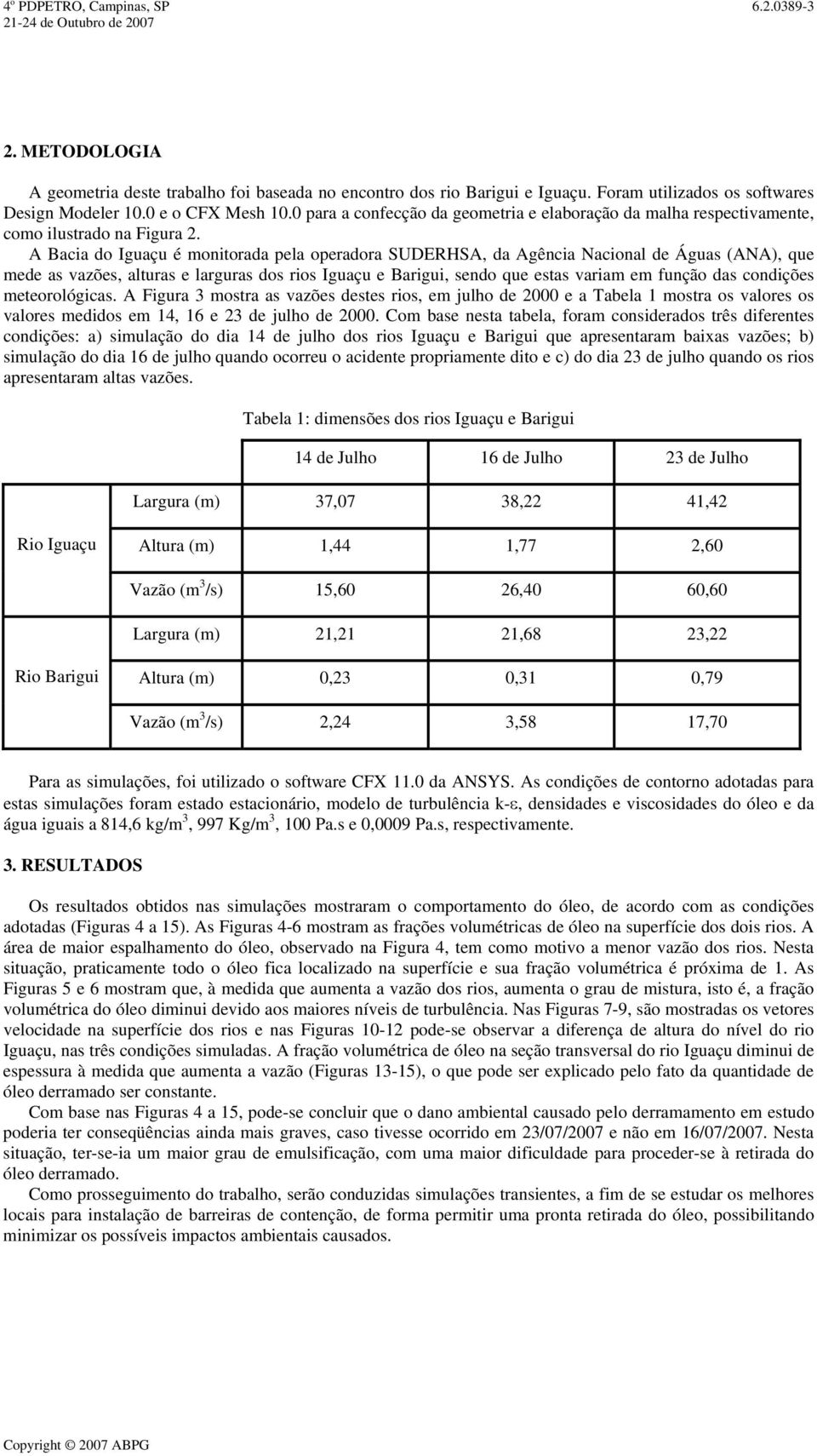 A Bacia do Iguaçu é monitorada pela operadora SUDERHSA, da Agência Nacional de Águas (ANA), que mede as vazões, alturas e larguras dos rios Iguaçu e Barigui, sendo que estas variam em função das