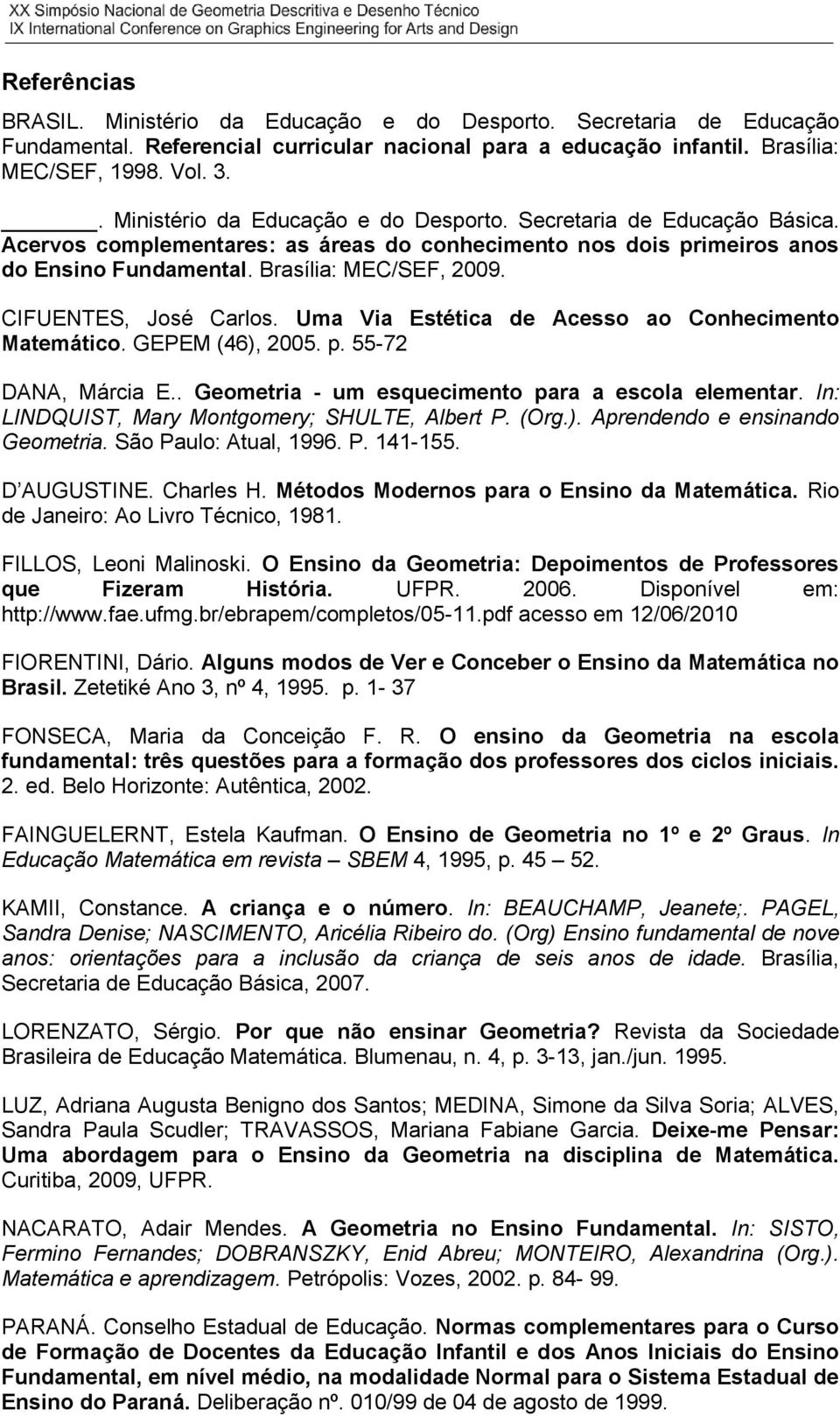 CIFUENTES, José Carlos. Uma Via Estética de Acesso ao Conhecimento Matemático. GEPEM (46), 2005. p. 55-72 DANA, Márcia E.. Geometria - um esquecimento para a escola elementar.