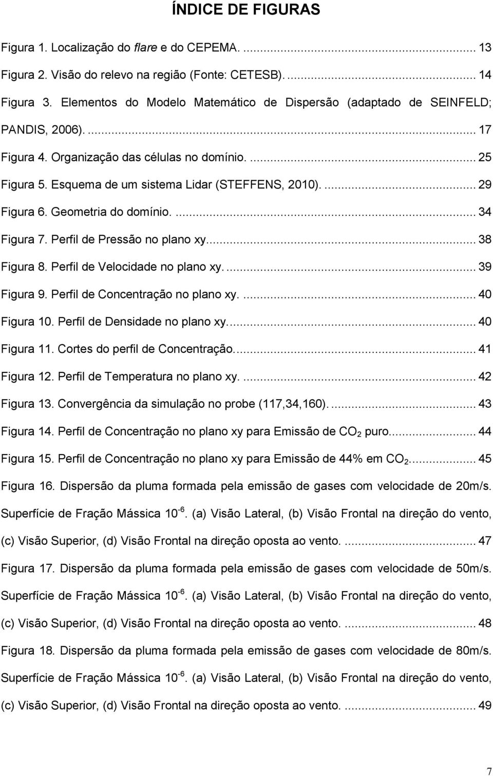 ... 29 Figura 6. Geometria do domínio.... 34 Figura 7. Perfil de Pressão no plano xy... 38 Figura 8. Perfil de Velocidade no plano xy.... 39 Figura 9. Perfil de Concentração no plano xy.... 40 Figura 10.