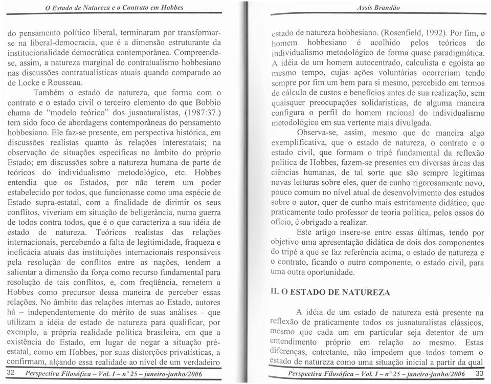 Tambem 0 estado de natureza, que forma com 0 contrato e 0 estado civil 0 terceiro elemento do que Bobbio chama de "modelo teorico" dos jusnaturalistas, (1987:37.