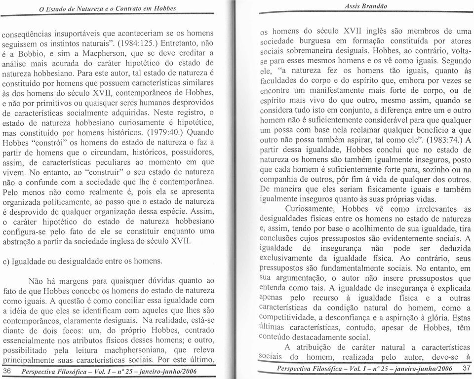 Para este autor, tal est ado de natureza e constituido par homens que possuem caracteristicas similares as dos homens do seculo XVII, contemporfmeos de Hobbes, e nao par primitivos au quaisquer seres