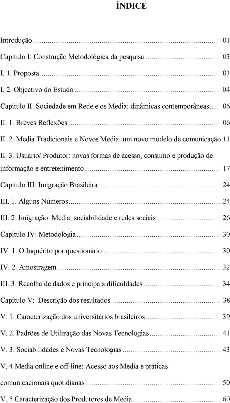 Usuário/ Produtor: novas formas de acesso, consumo e produção de informação e entretenimento... 17 Capítulo III: Imigração Brasileira:... 24 III. 1. Alguns Números...24 III. 2. Imigração: Media, sociabilidade e redes sociais.