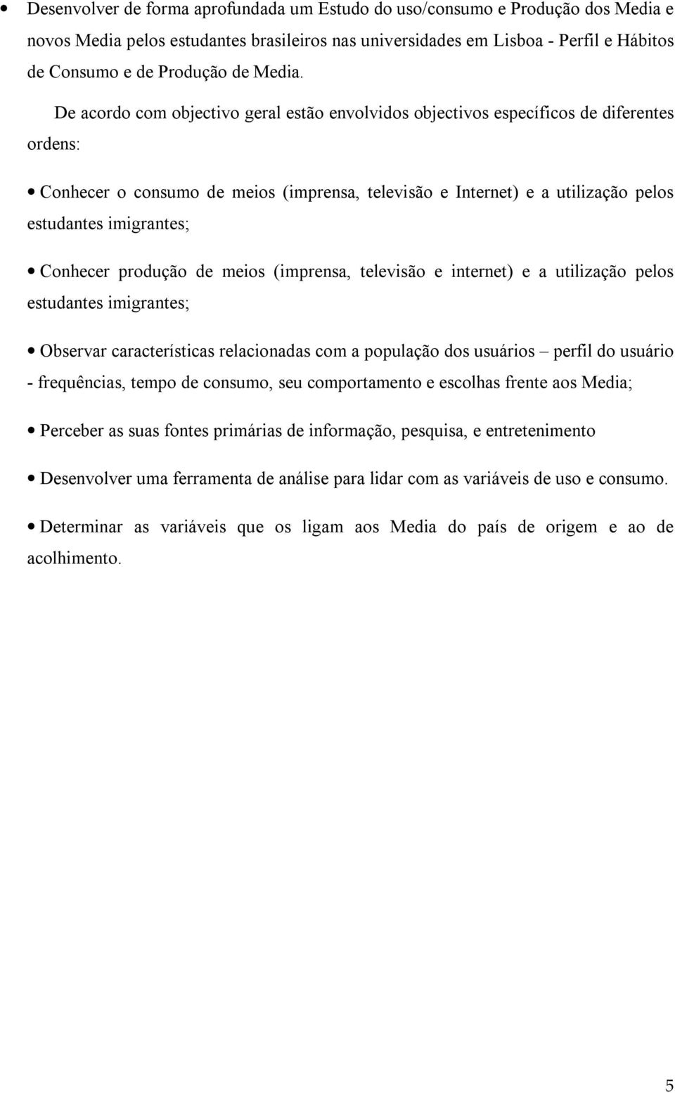 De acordo com objectivo geral estão envolvidos objectivos específicos de diferentes ordens: Conhecer o consumo de meios (imprensa, televisão e Internet) e a utilização pelos estudantes imigrantes;